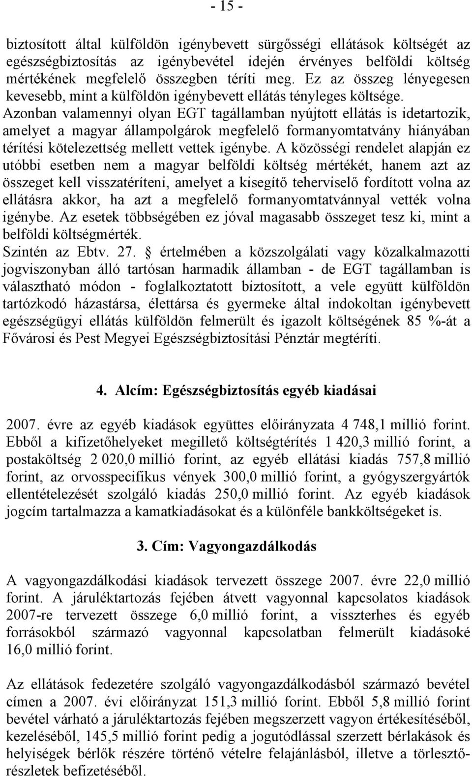 Azonban valamennyi olyan EGT tagállamban nyújtott ellátás is idetartozik, amelyet a magyar állampolgárok megfelelő formanyomtatvány hiányában térítési kötelezettség mellett vettek igénybe.