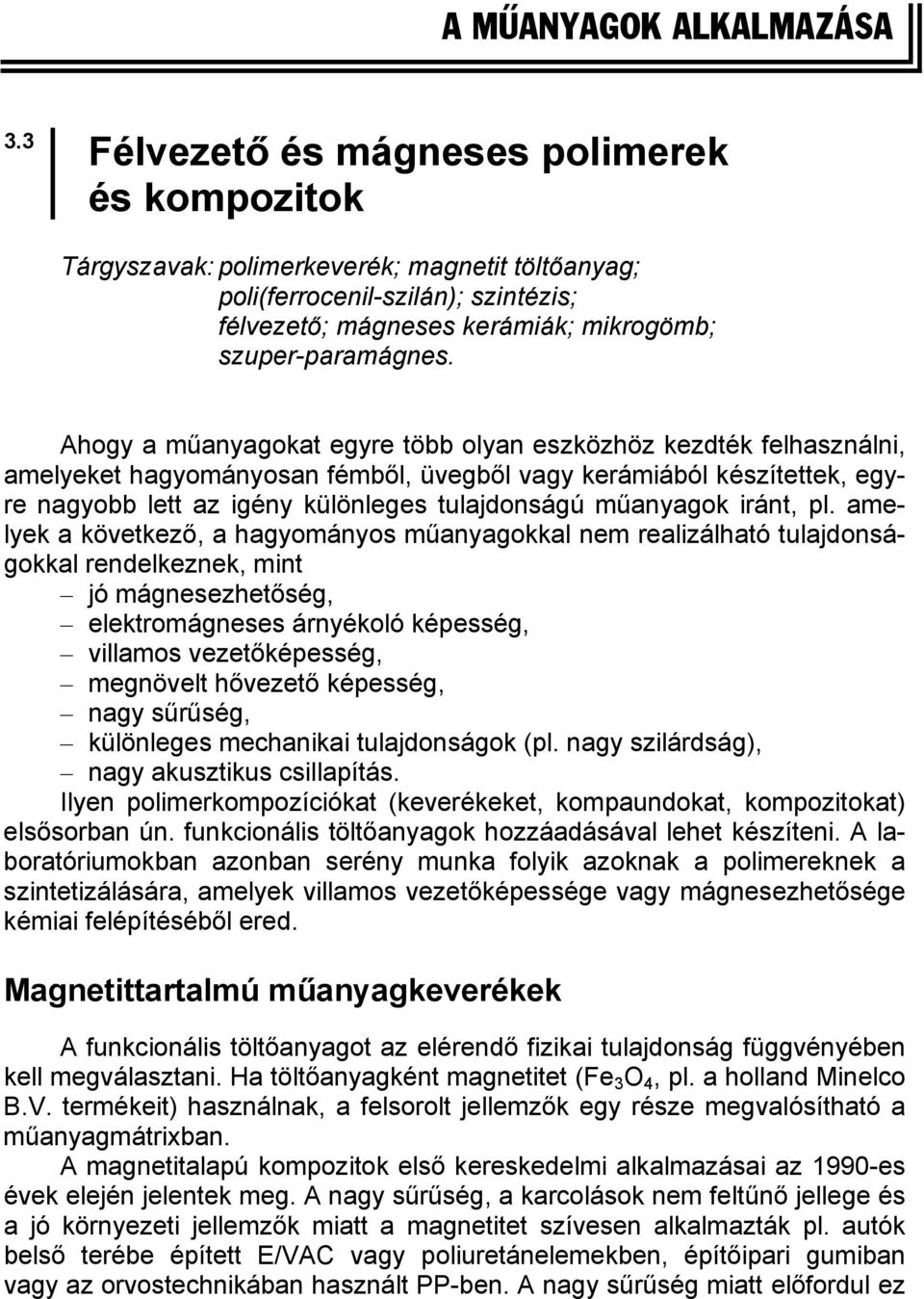 Ahogy a műanyagokat egyre több olyan eszközhöz kezdték felhasználni, amelyeket hagyományosan fémből, üvegből vagy kerámiából készítettek, egyre nagyobb lett az igény különleges tulajdonságú műanyagok