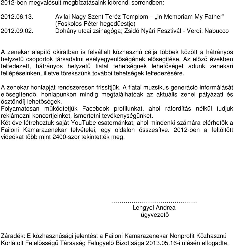 elősegítése. Az előző években felfedezett, hátrányos helyzetű fiatal tehetségnek lehetőséget adunk zenekari fellépéseinken, illetve törekszünk további tehetségek felfedezésére.