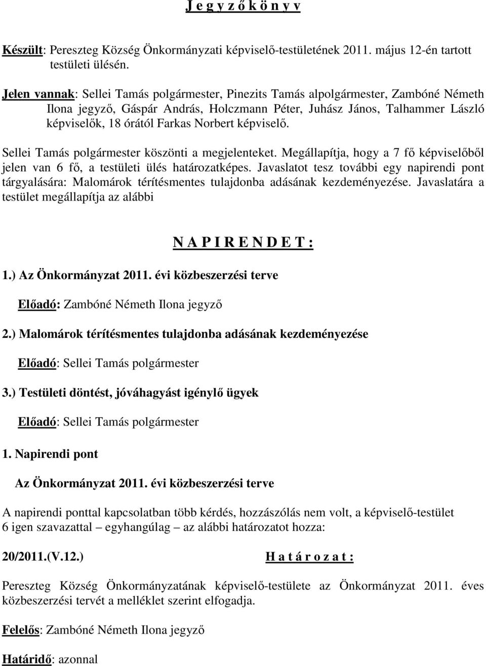 Norbert képviselı. Sellei Tamás polgármester köszönti a megjelenteket. Megállapítja, hogy a 7 fı képviselıbıl jelen van 6 fı, a testületi ülés határozatképes.