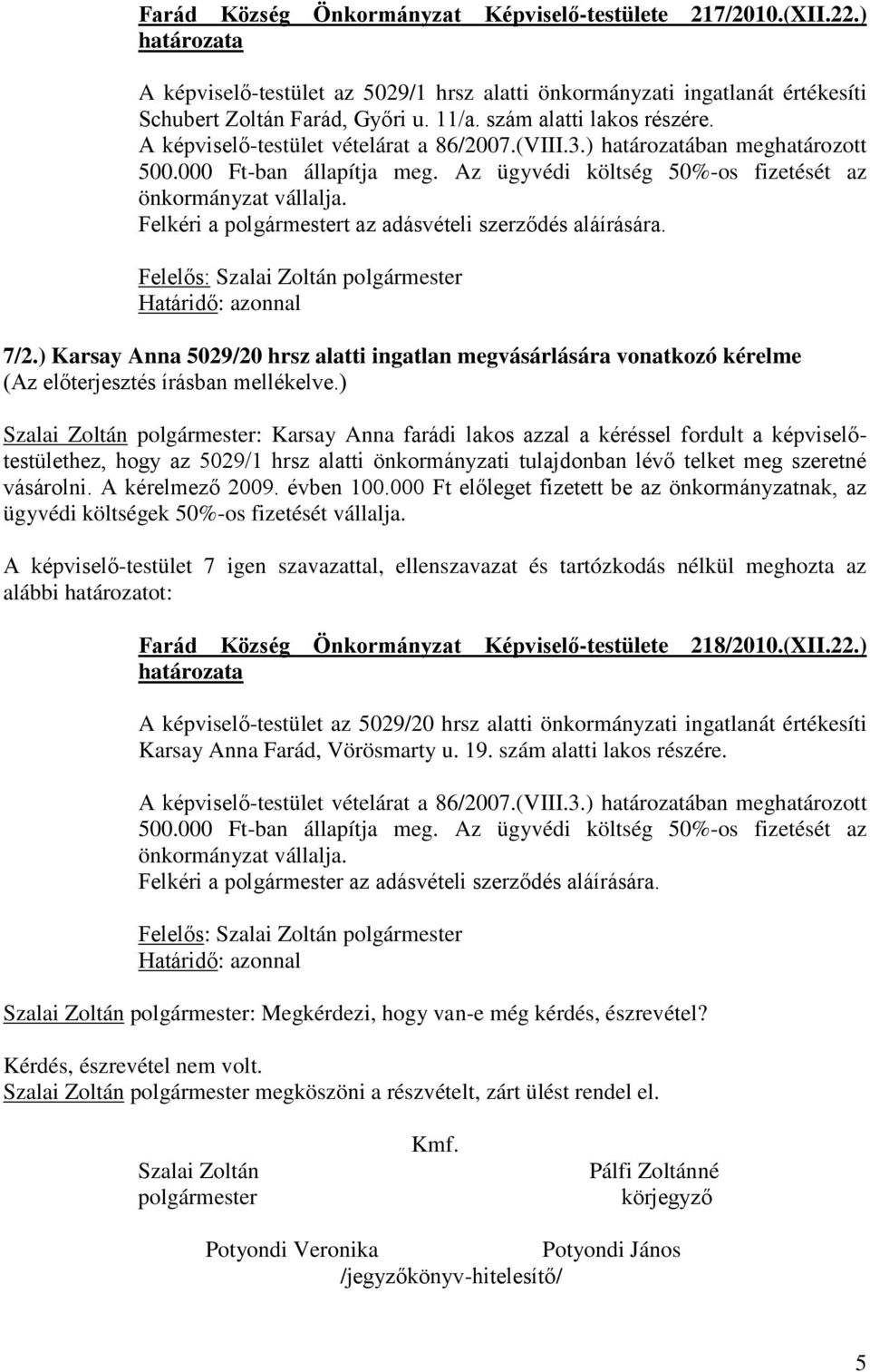 Felkéri a polgármestert az adásvételi szerződés aláírására. Felelős: Szalai Zoltán polgármester Határidő: azonnal 7/2.