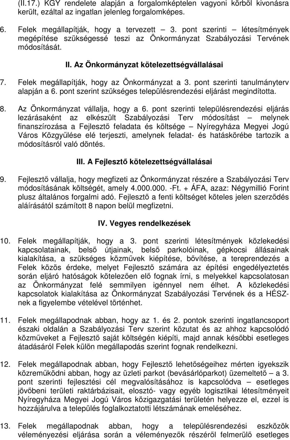 Felek megállapítják, hogy az Önkormányzat a 3. pont szerinti tanulmányterv alapján a 6. pont szerint szükséges településrendezési eljárást megindította. 8. Az Önkormányzat vállalja, hogy a 6.