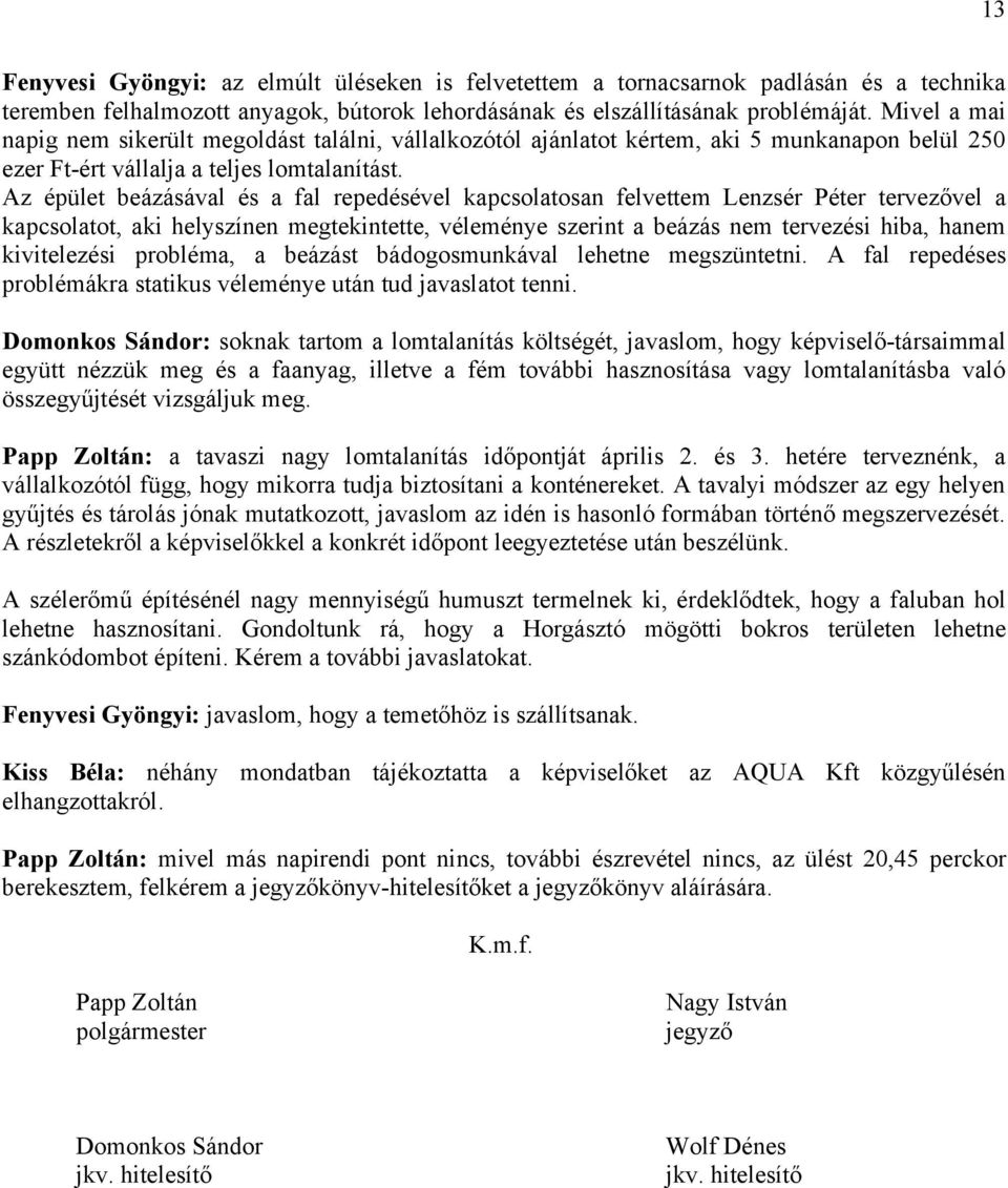 Az épület beázásával és a fal repedésével kapcsolatosan felvettem Lenzsér Péter tervezővel a kapcsolatot, aki helyszínen megtekintette, véleménye szerint a beázás nem tervezési hiba, hanem