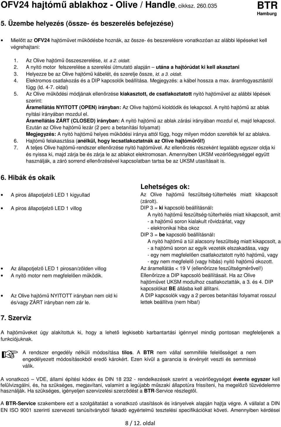 Helyezze az Olive hajtómű kálét, és szerelje össze, ld. a 3. oldalt. 4. Elektromos csatlakozás és a DIP kapcsolók állítása. Megjegyzés: a kál hossza a max. áramfogyasztástól függ (ld. 4-7. oldal) 5.