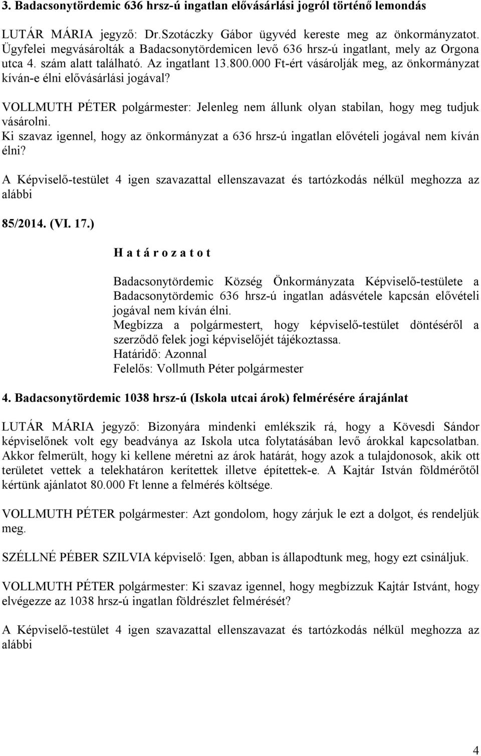 000 Ft-ért vásárolják meg, az önkormányzat kíván-e élni elővásárlási jogával? VOLLMUTH PÉTER polgármester: Jelenleg nem állunk olyan stabilan, hogy meg tudjuk vásárolni.