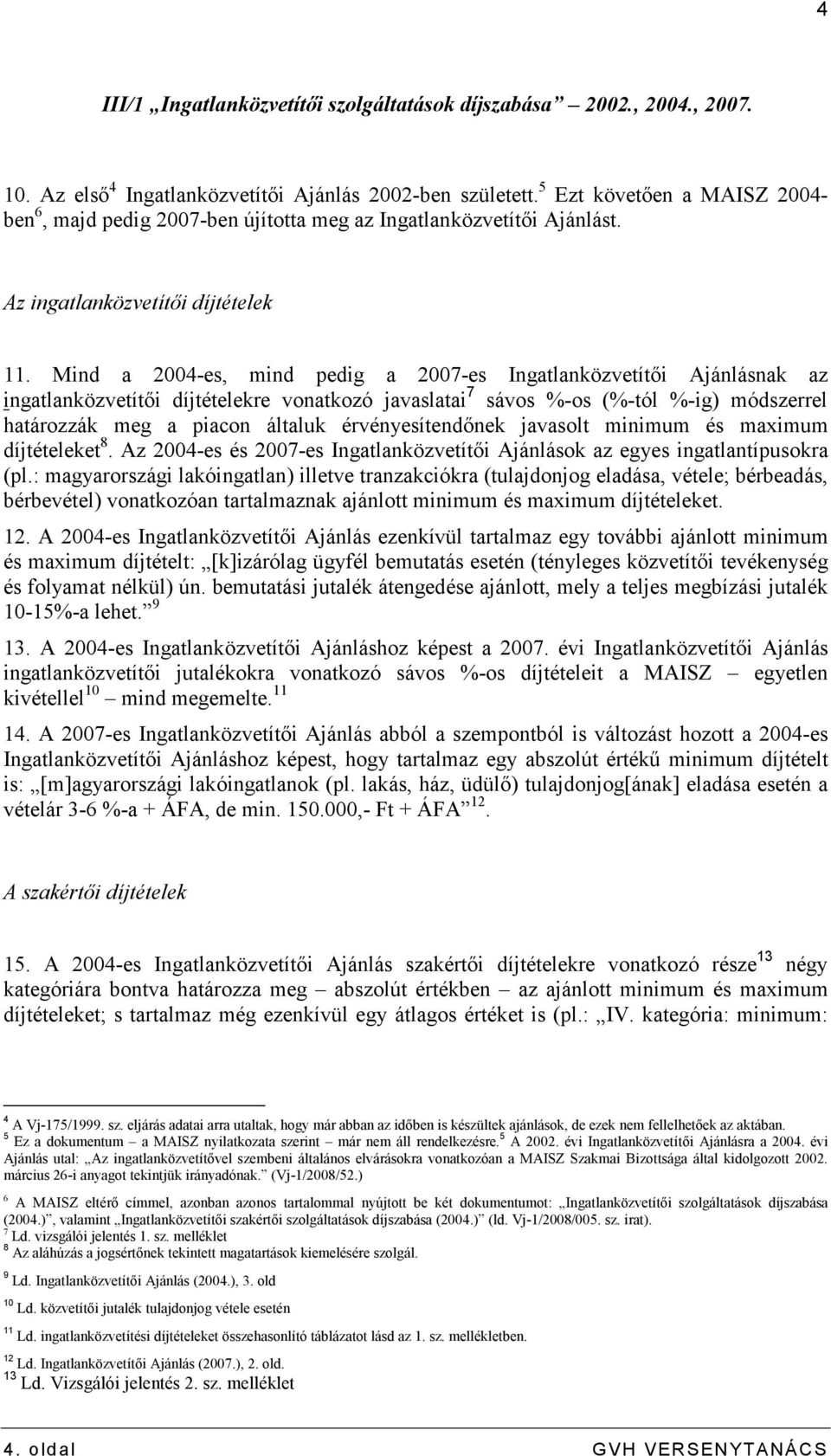 Mind a 2004-es, mind pedig a 2007-es Ingatlanközvetítıi Ajánlásnak az ingatlanközvetítıi díjtételekre vonatkozó javaslatai 7 sávos %-os (%-tól %-ig) módszerrel határozzák meg a piacon általuk