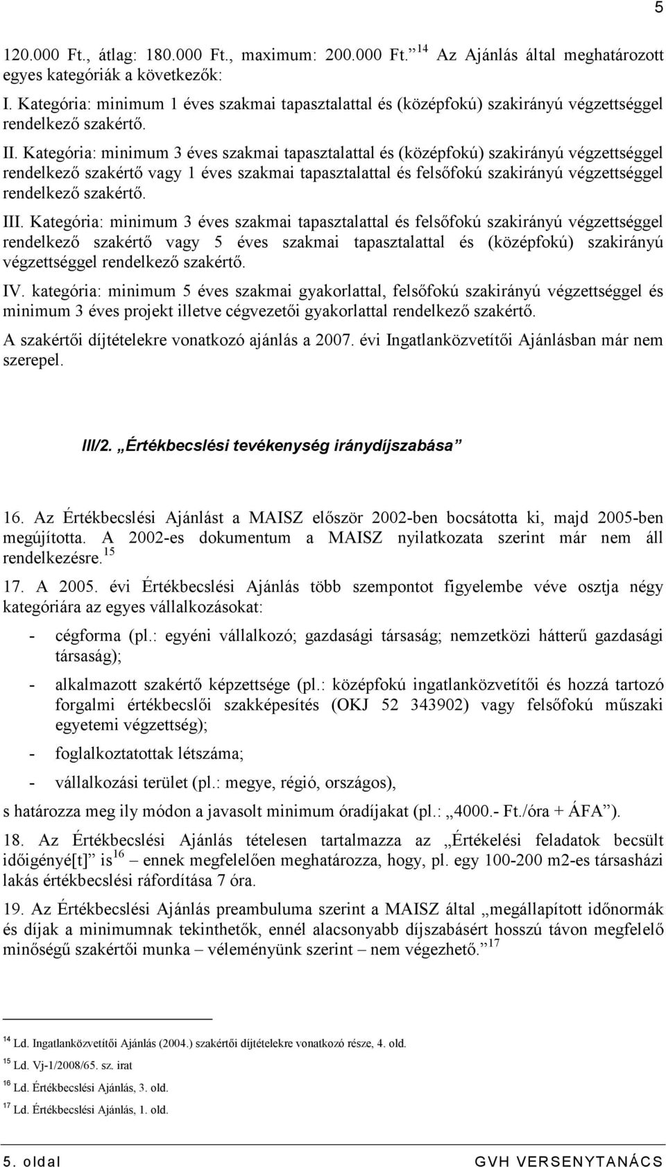 Kategória: minimum 3 éves szakmai tapasztalattal és (középfokú) szakirányú végzettséggel rendelkezı szakértı vagy 1 éves szakmai tapasztalattal és felsıfokú szakirányú végzettséggel rendelkezı