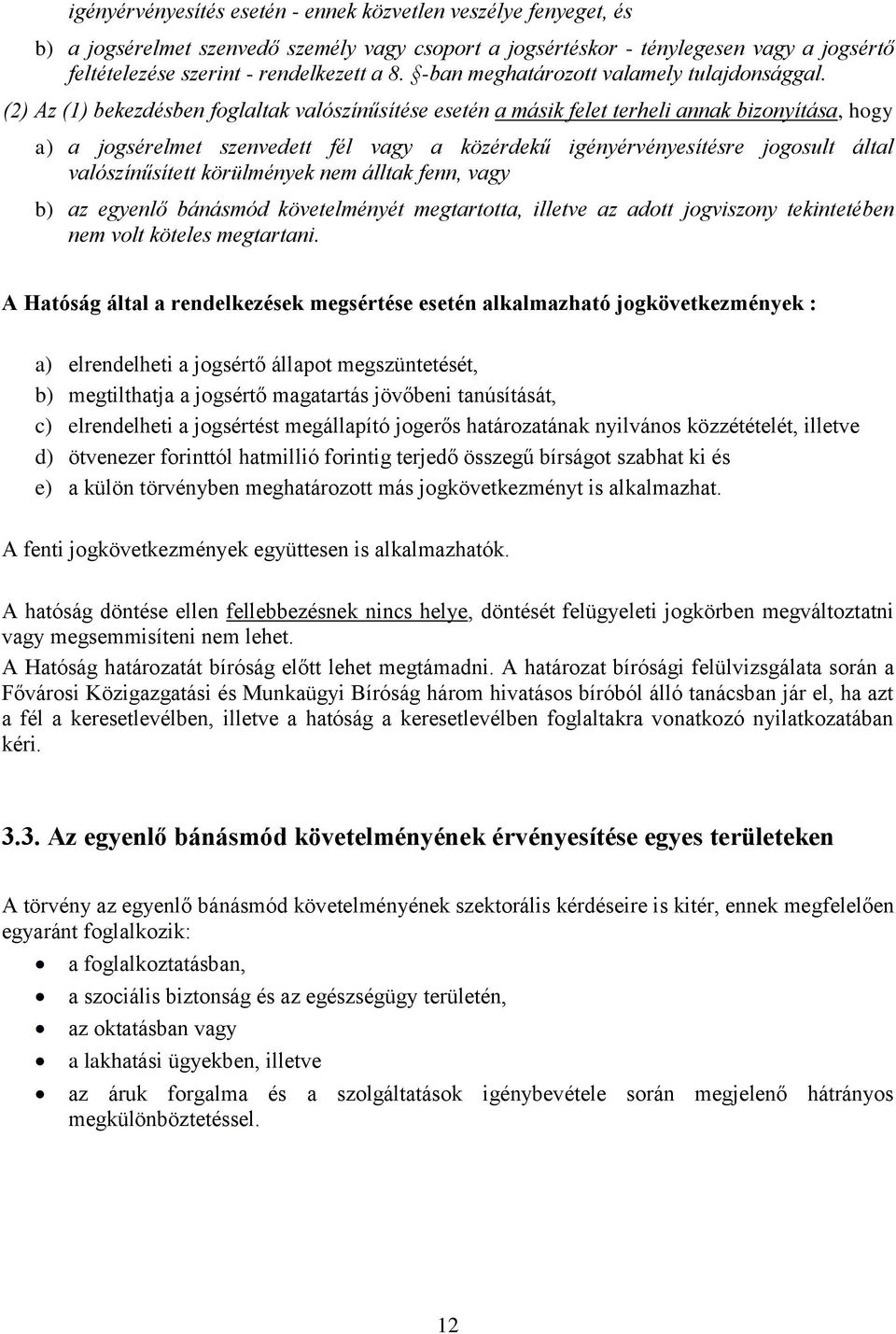 (2) Az (1) bekezdésben foglaltak valószínűsítése esetén a másik felet terheli annak bizonyítása, hogy a) a jogsérelmet szenvedett fél vagy a közérdekű igényérvényesítésre jogosult által