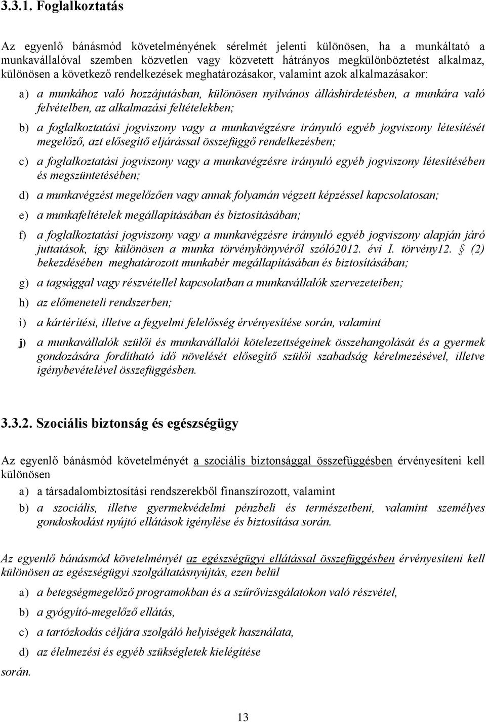 következő rendelkezések meghatározásakor, valamint azok alkalmazásakor: a) a munkához való hozzájutásban, különösen nyilvános álláshirdetésben, a munkára való felvételben, az alkalmazási