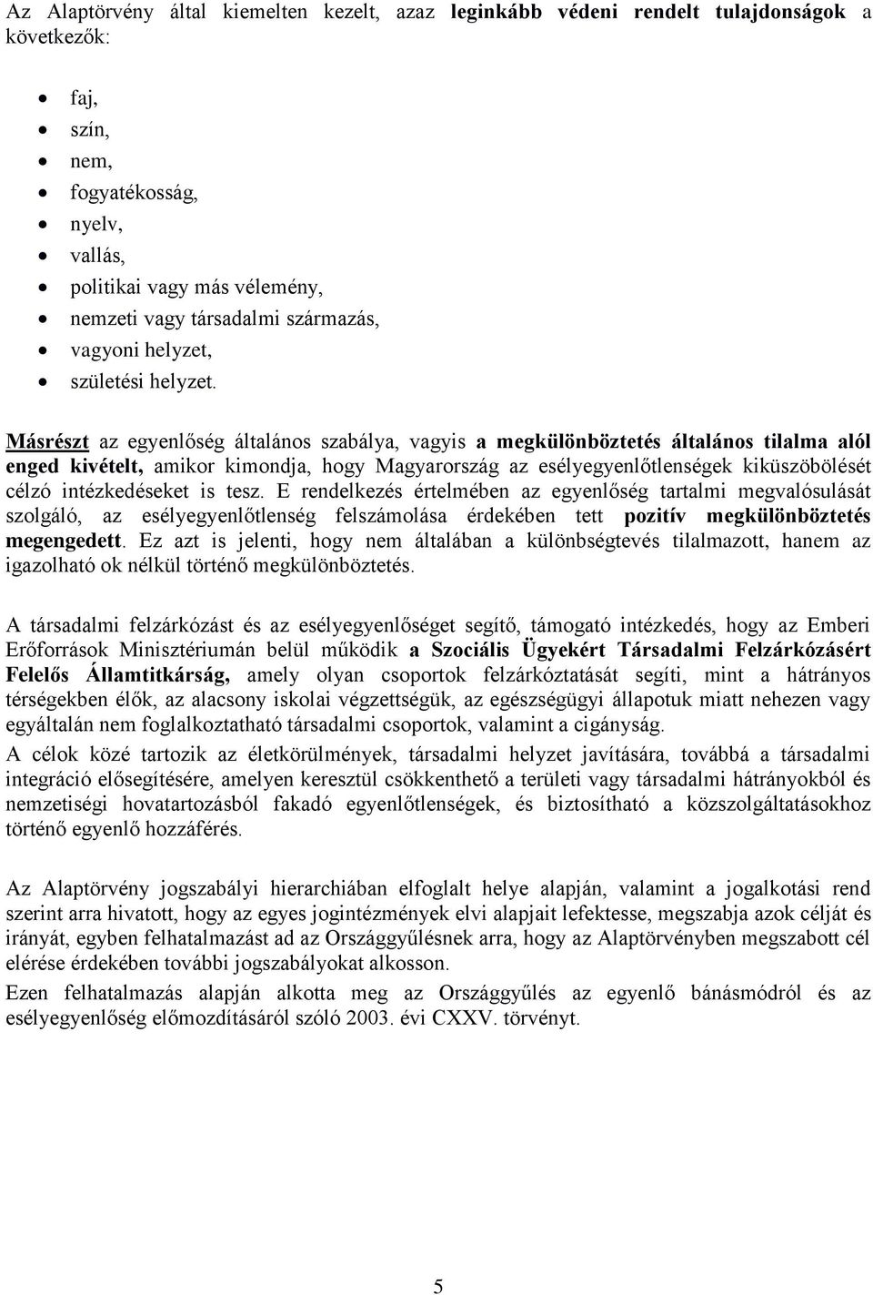 Másrészt az egyenlőség általános szabálya, vagyis a megkülönböztetés általános tilalma alól enged kivételt, amikor kimondja, hogy Magyarország az esélyegyenlőtlenségek kiküszöbölését célzó