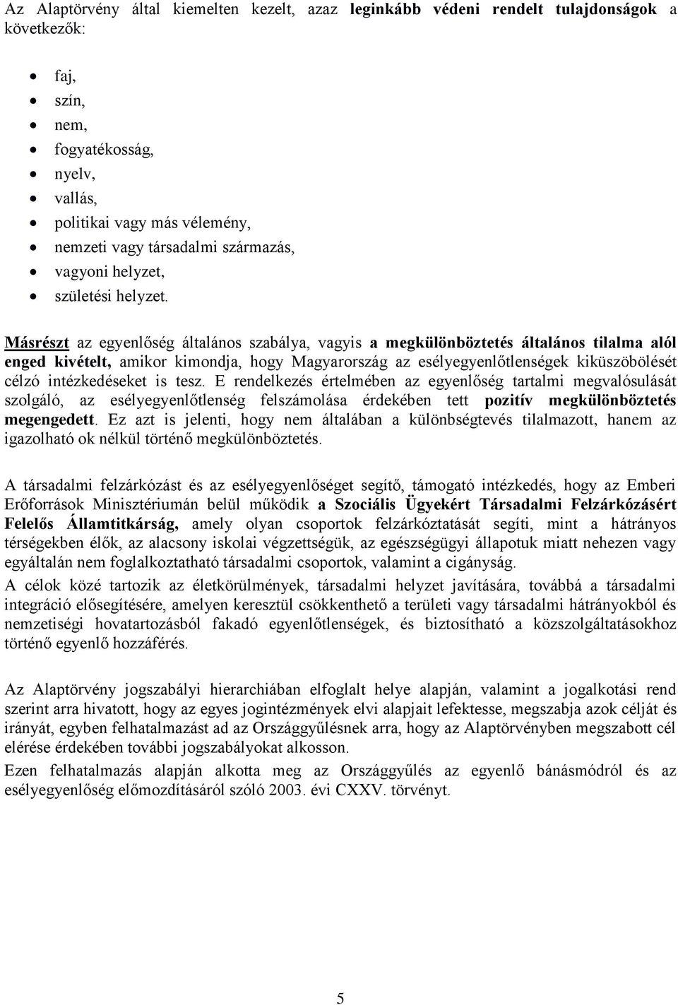 Másrészt az egyenlőség általános szabálya, vagyis a megkülönböztetés általános tilalma alól enged kivételt, amikor kimondja, hogy Magyarország az esélyegyenlőtlenségek kiküszöbölését célzó