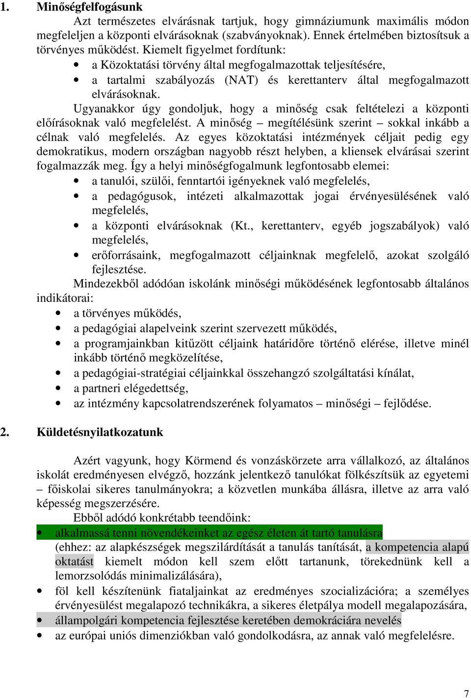 Ugyanakkor úgy gondoljuk, hogy a minőség csak feltételezi a központi előírásoknak való megfelelést. A minőség megítélésünk szerint sokkal inkább a célnak való megfelelés.