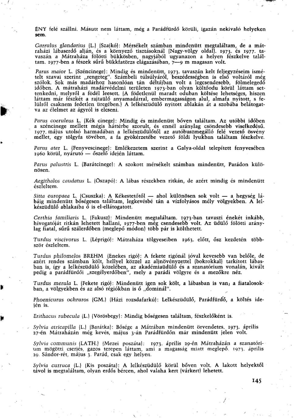 tavaszán a Mátraháza fölötti bükkösben, nagyjából ugyanazon a helyen fészkelve találtam. 1977-ben a fészek sűrű bükkfatörzs elágazásában, 7 9 m magasan volt. Paius тают L.