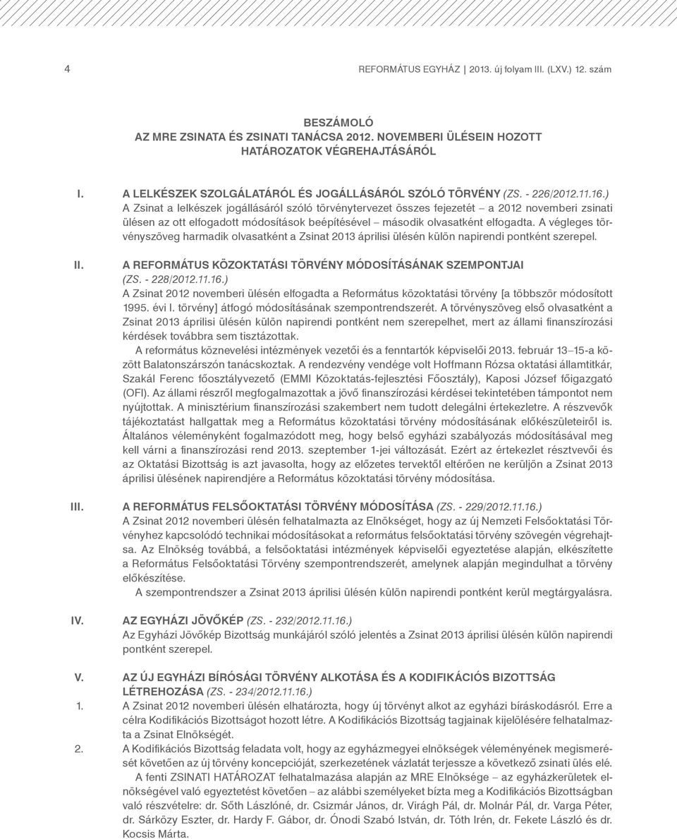 ) A Zsinat a lelkészek jogállásáról szóló törvénytervezet összes fejezetét a 2012 novemberi zsinati ülésen az ott elfogadott módosítások beépítésével második olvasatként elfogadta.