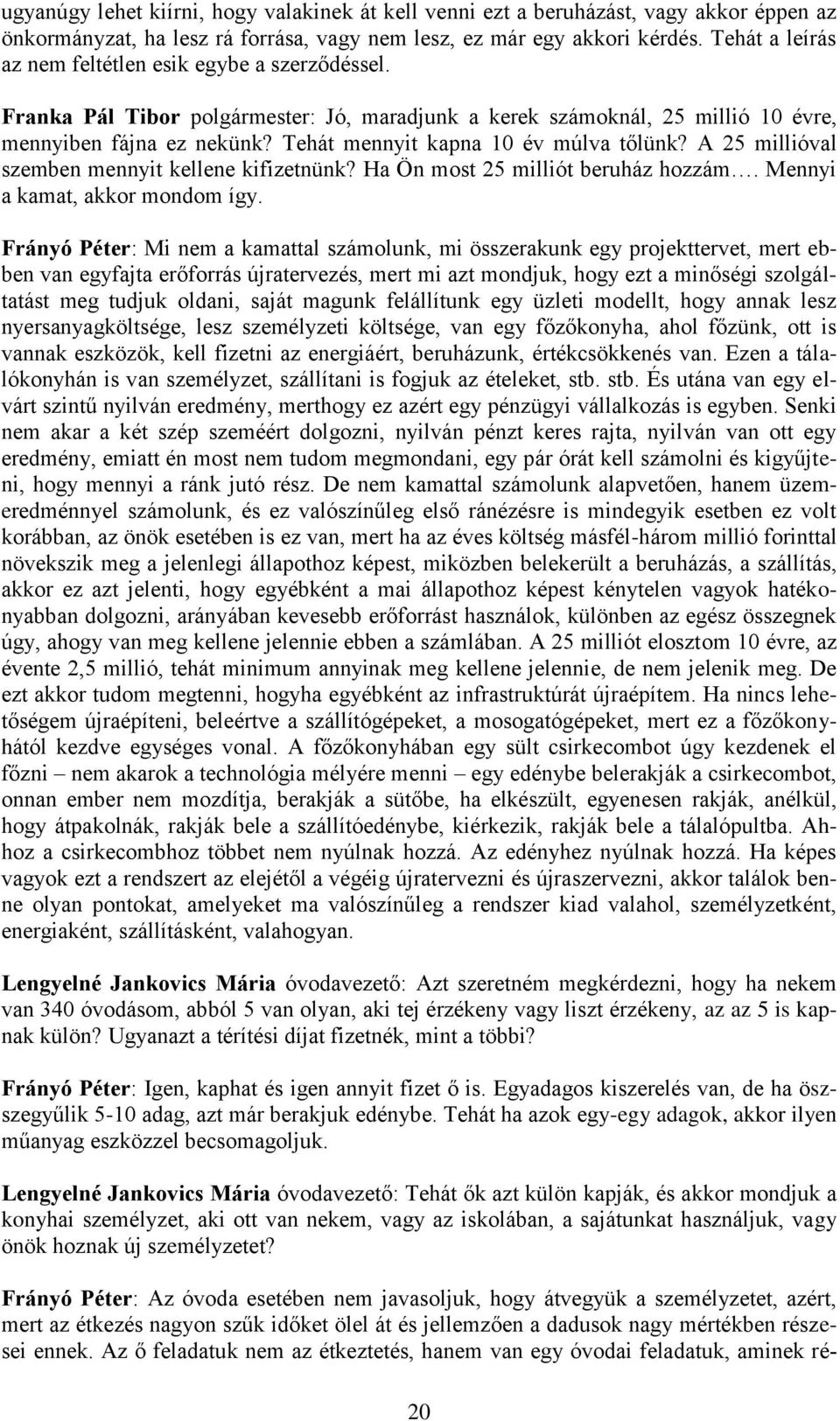 Tehát mennyit kapna 10 év múlva tőlünk? A 25 millióval szemben mennyit kellene kifizetnünk? Ha Ön most 25 milliót beruház hozzám. Mennyi a kamat, akkor mondom így.