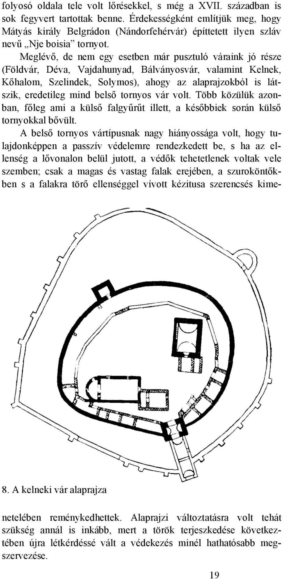 Meglévő, de nem egy esetben már pusztuló váraink jó része (Földvár, Déva, Vajdahunyad, Bálványosvár, valamint Kelnek, Kőhalom, Szelindek, Solymos), ahogy az alaprajzokból is látszik, eredetileg mind