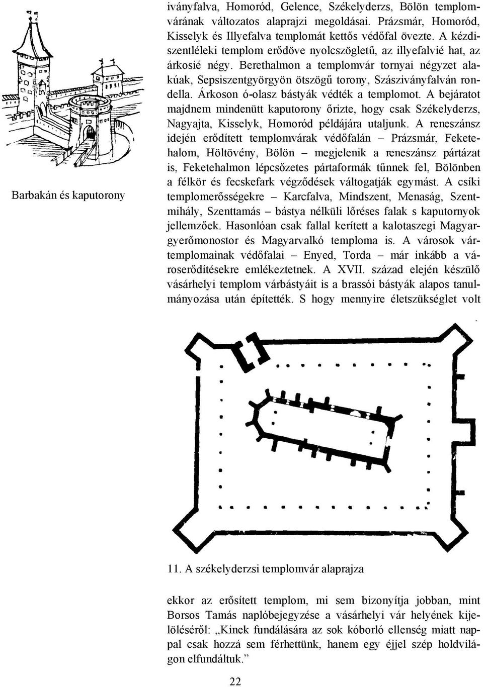 Árkoson ó-olasz bástyák védték a templomot. A bejáratot majdnem mindenütt kaputorony őrizte, hogy csak Székelyderzs, Nagyajta, Kisselyk, Homoród példájára utaljunk.