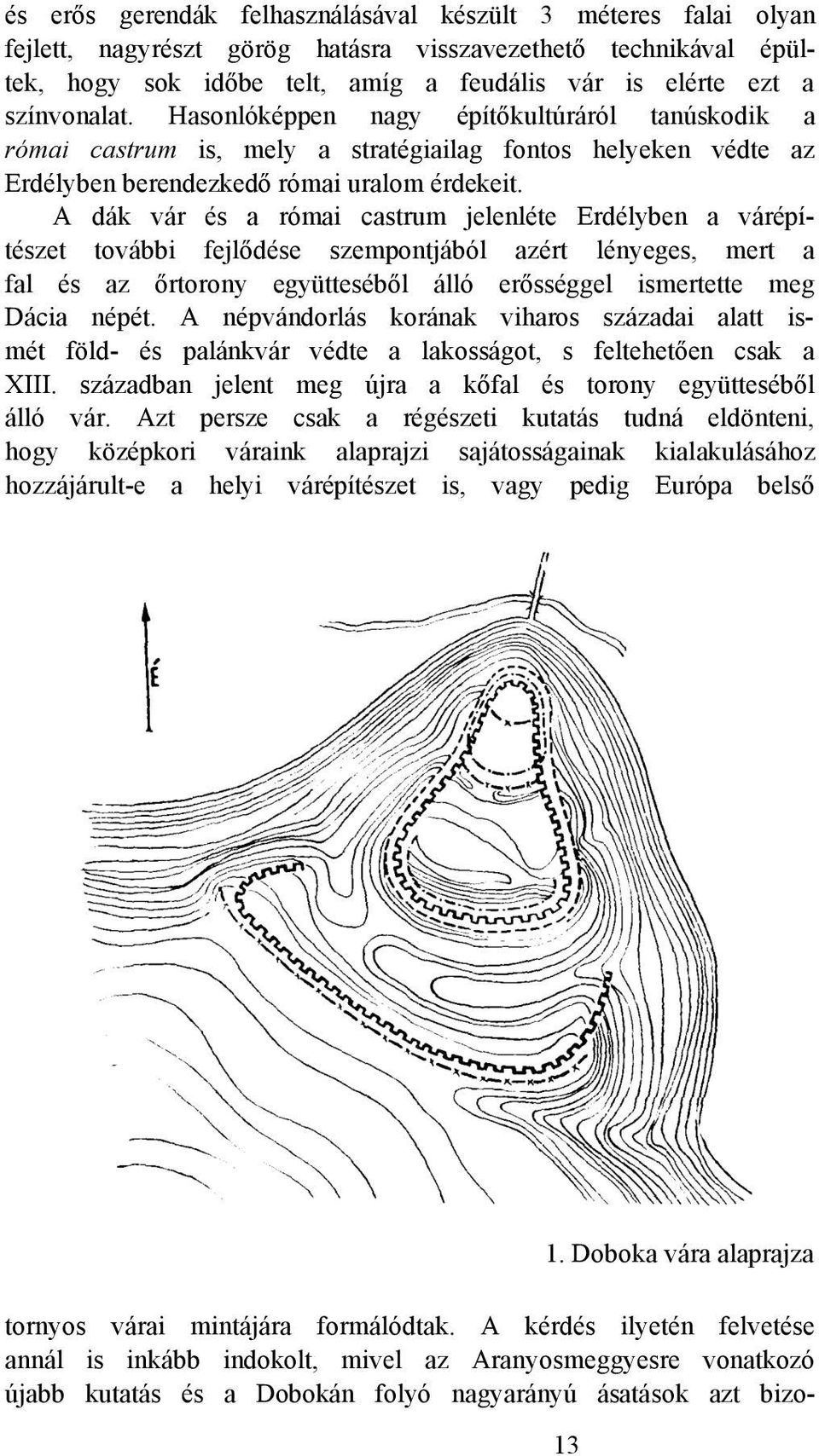 A dák vár és a római castrum jelenléte Erdélyben a várépítészet további fejlődése szempontjából azért lényeges, mert a fal és az őrtorony együtteséből álló erősséggel ismertette meg Dácia népét.