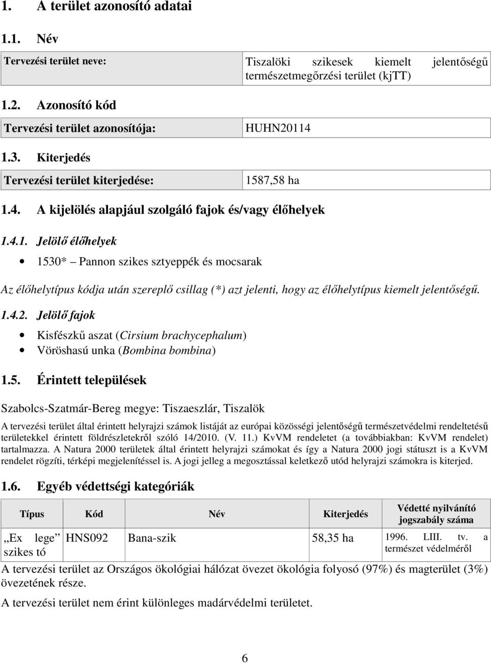 87,58 ha 1.4. A kijelölés alapjául szolgáló fajok és/vagy élőhelyek 1.4.1. Jelölő élőhelyek 1530* Pannon szikes sztyeppék és mocsarak Az élőhelytípus kódja után szereplő csillag (*) azt jelenti, hogy az élőhelytípus kiemelt jelentőségű.