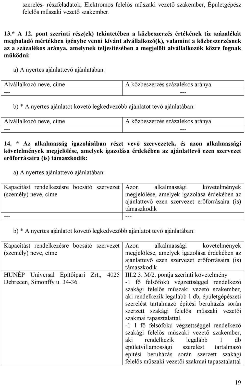 teljesítésében a megjelölt alvállalkozók közre fognak működni: a) A nyertes ajánlattevő ajánlatában: Alvállalkozó neve, címe A közbeszerzés százalékos aránya --- --- b) * A nyertes ajánlatot követő