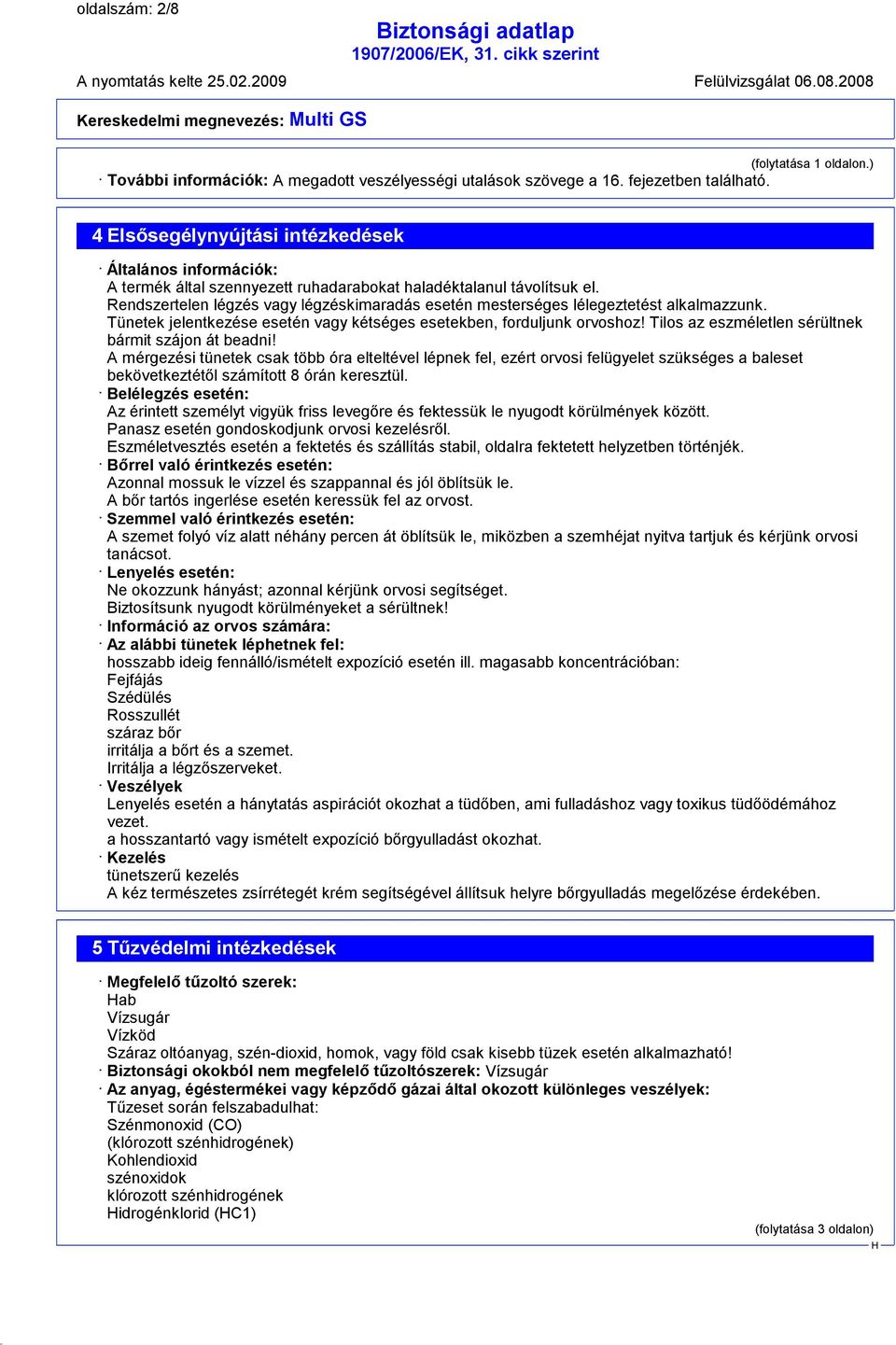 Rendszertelen légzés vagy légzéskimaradás esetén mesterséges lélegeztetést alkalmazzunk. Tünetek jelentkezése esetén vagy kétséges esetekben, forduljunk orvoshoz!