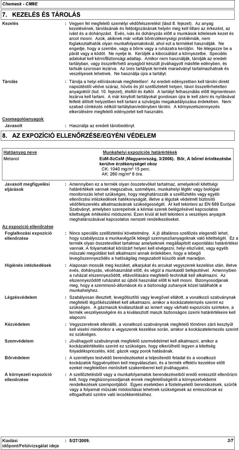 Azok, akiknek már voltak bőrérzékenységi problémáik, nem foglakoztathatók olyan munkafolyamatoknál, ahol ezt a terméket használják. Ne engedje, hogy a szembe, vagy a bőrre vagy a ruházatra kerüljön.