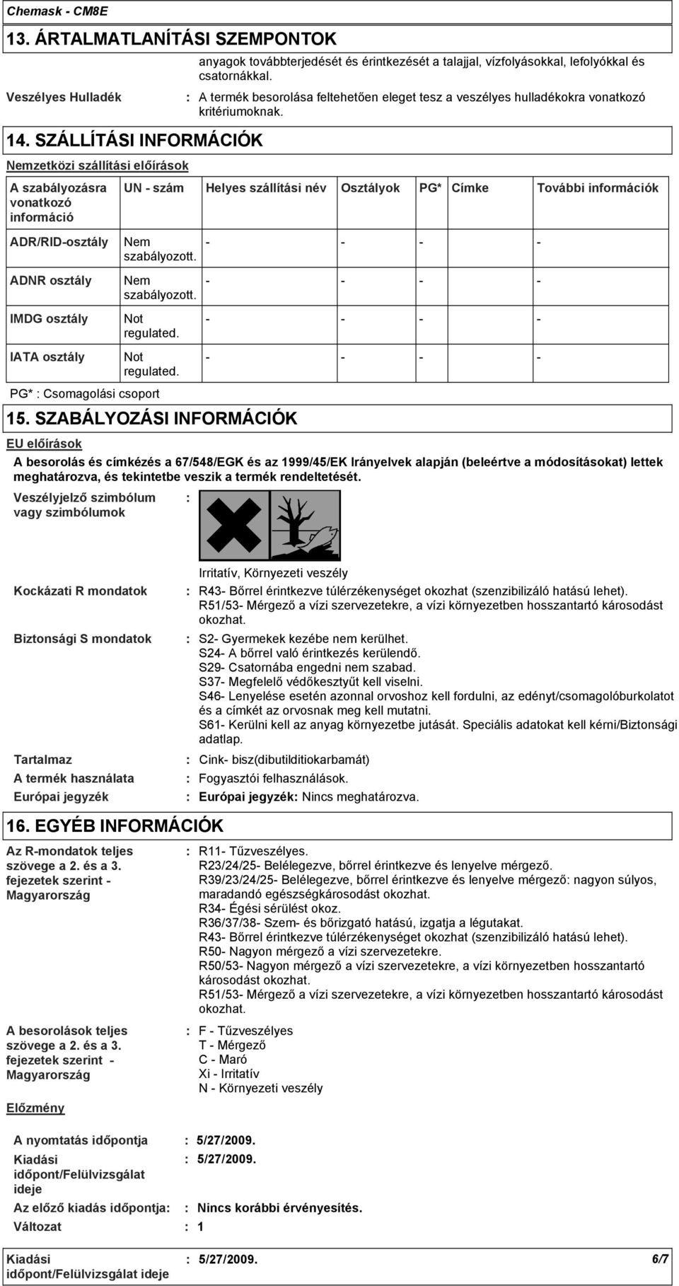 anyagok továbbterjedését és érintkezését a talajjal, vízfolyásokkal, lefolyókkal és csatornákkal. A termék besorolása feltehetően eleget tesz a veszélyes hulladékokra vonatkozó kritériumoknak.