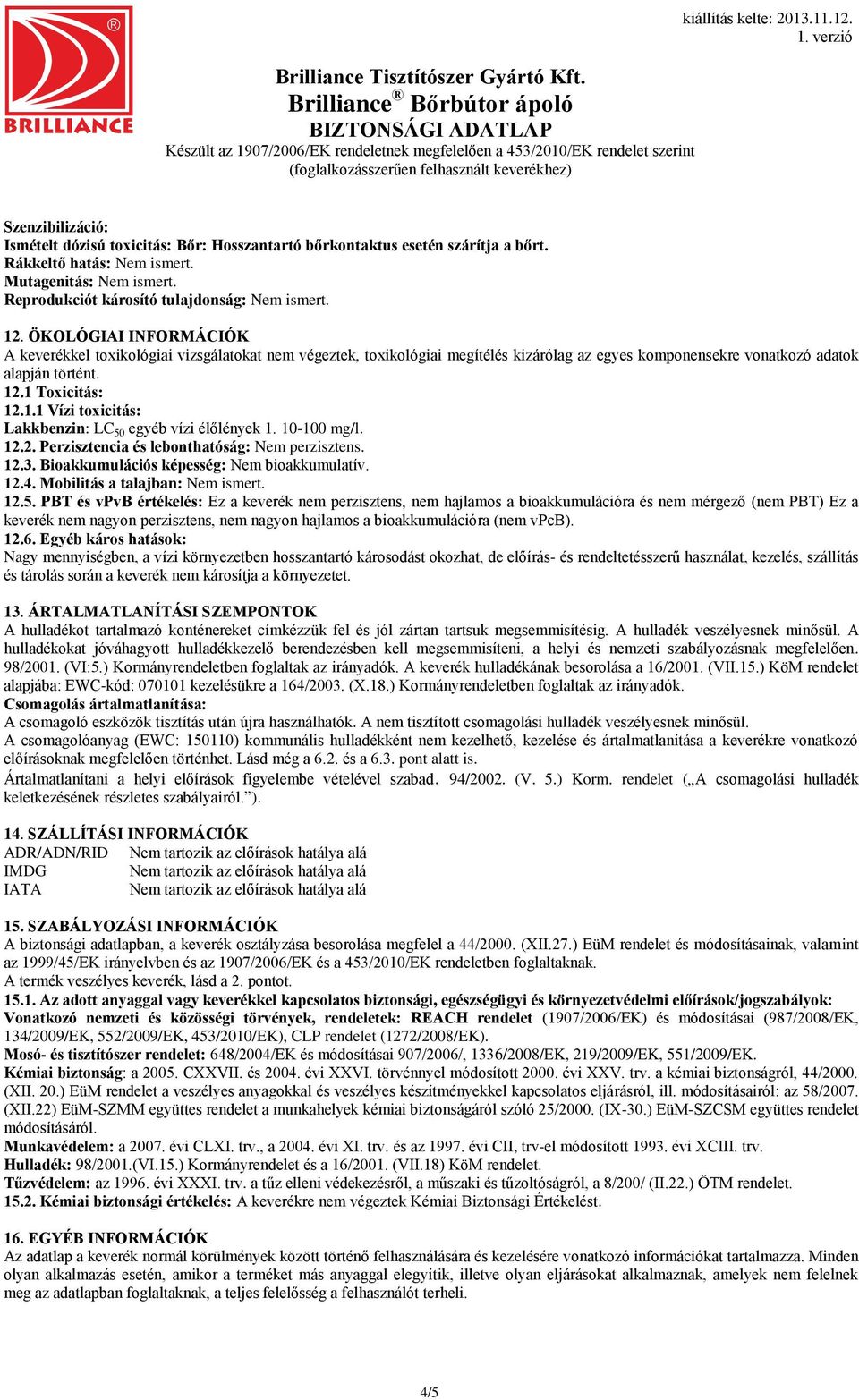 10-100 mg/l. 12.2. Perzisztencia és lebonthatóság: Nem perzisztens. 12.3. Bioakkumulációs képesség: Nem bioakkumulatív. 12.4. Mobilitás a talajban: Nem ismert. 12.5.