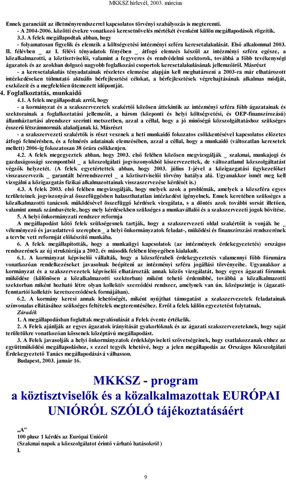 félévi tényadatok fényében _ átfogó elemzés készül az intézményi szféra egésze, a közalkalmazotti, a köztisztviselői, valamint a fegyveres és rendvédelmi szektorok, továbbá a főbb tevékenységi