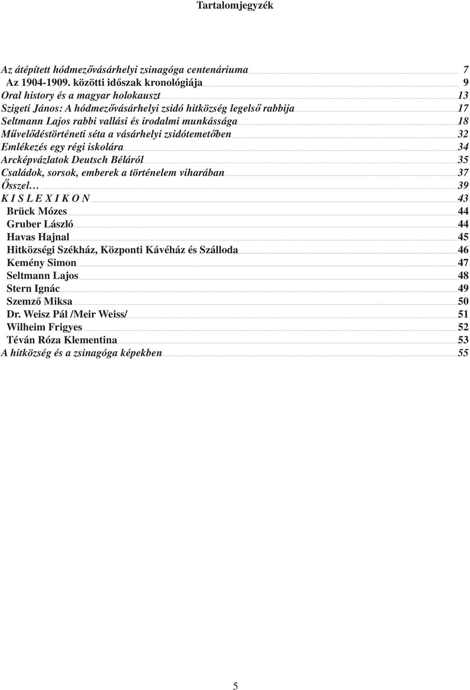 18 Művelődéstörténeti séta a vásárhelyi zsidótemetőben 32 Emlékezés egy régi iskolára 34 Arcképvázlatok Deutsch Béláról 35 Családok, sorsok, emberek a történelem viharában 37 Ősszel 39 K I S