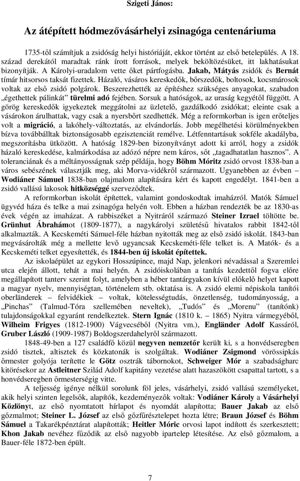 Jakab, Mátyás zsidók és Bernát tímár hitsorsos taksát fizettek. Házaló, vásáros kereskedők, bőrszedők, boltosok, kocsmárosok voltak az első zsidó polgárok.