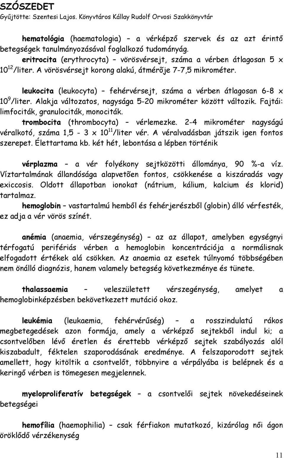 leukocita (leukocyta) fehérvérsejt, száma a vérben átlagosan 6-8 x 10 9 /liter. Alakja változatos, nagysága 5-20 mikrométer között változik. Fajtái: limfociták, granulociták, monociták.