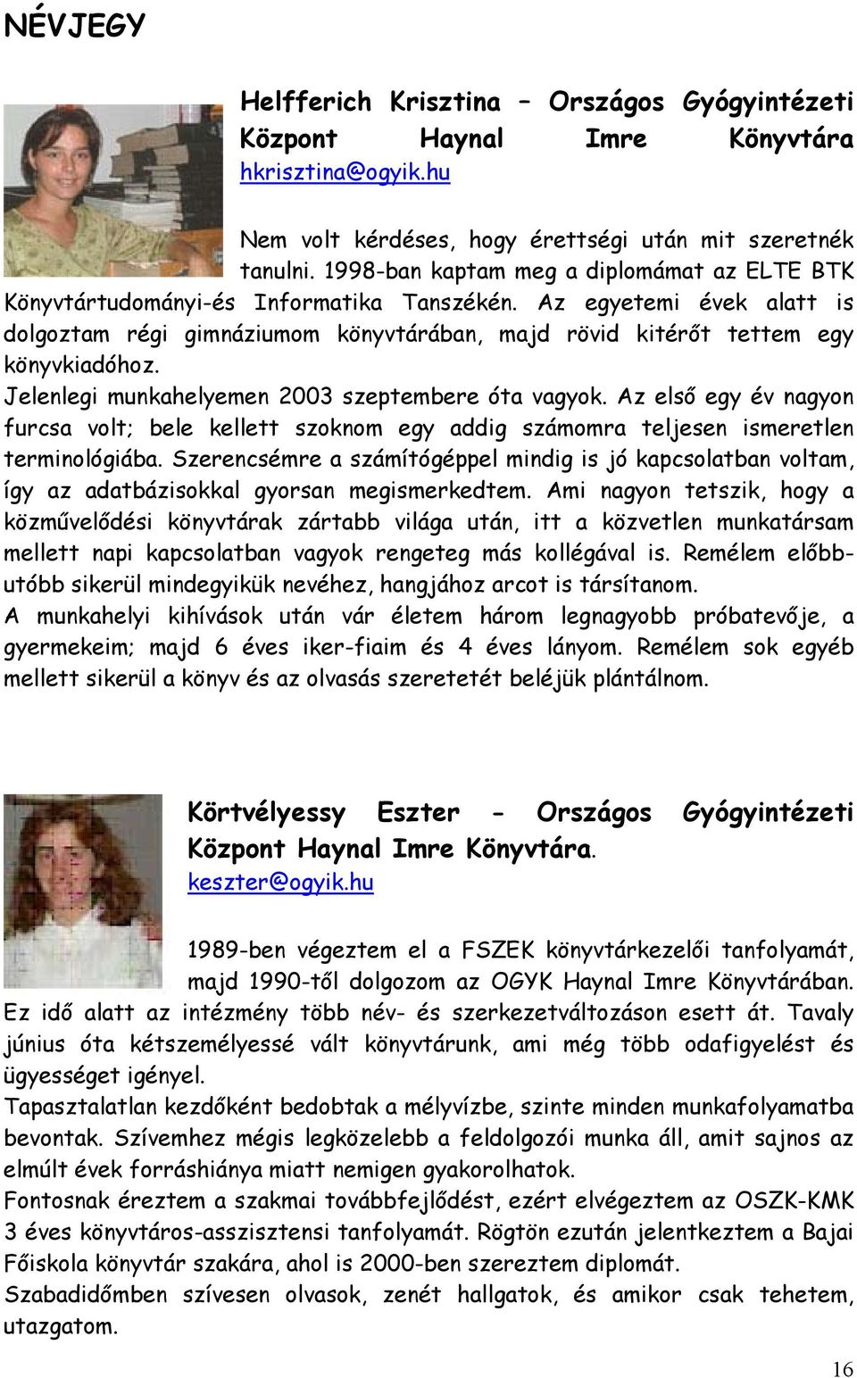 Jelenlegi munkahelyemen 2003 szeptembere óta vagyok. Az első egy év nagyon furcsa volt; bele kellett szoknom egy addig számomra teljesen ismeretlen terminológiába.
