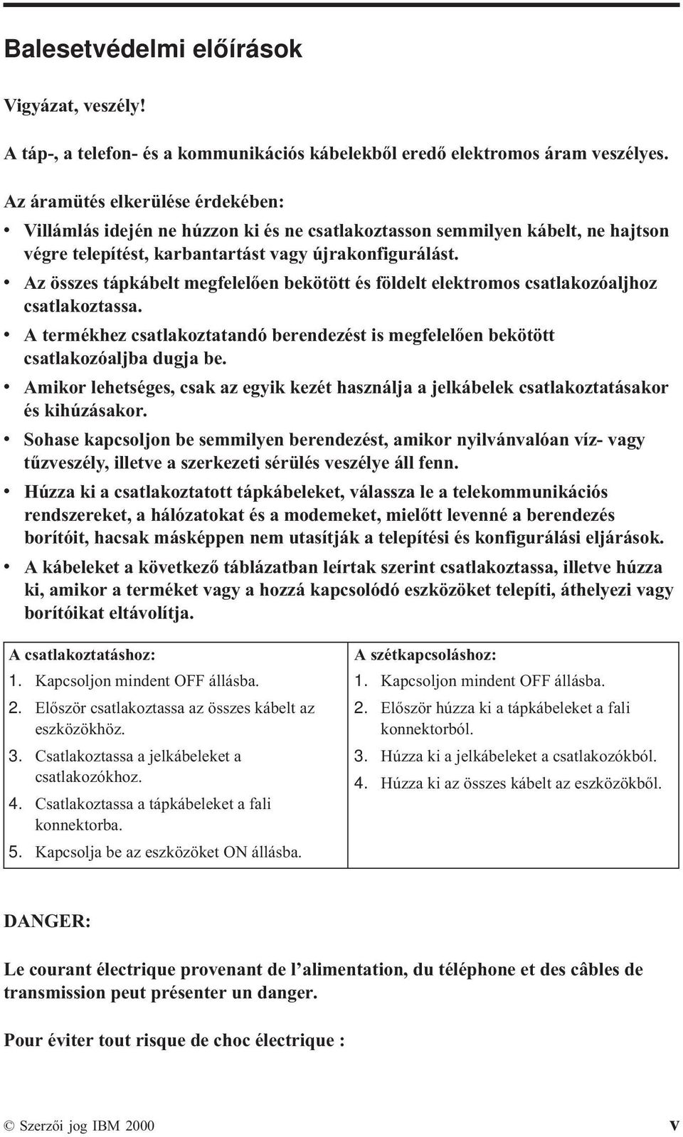 v Az összes tápkábelt megfelelően bekötött és földelt elektromos csatlakozóaljhoz csatlakoztassa. v A termékhez csatlakoztatandó berendezést is megfelelően bekötött csatlakozóaljba dugja be.