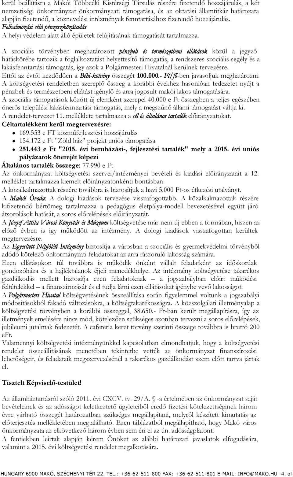 A szociális törvényben meghatározott pénzbeli és természetbeni ellátások közül a jegyző hatáskörébe tartozik a foglalkoztatást helyettesítő támogatás, a rendszeres szociális segély és a