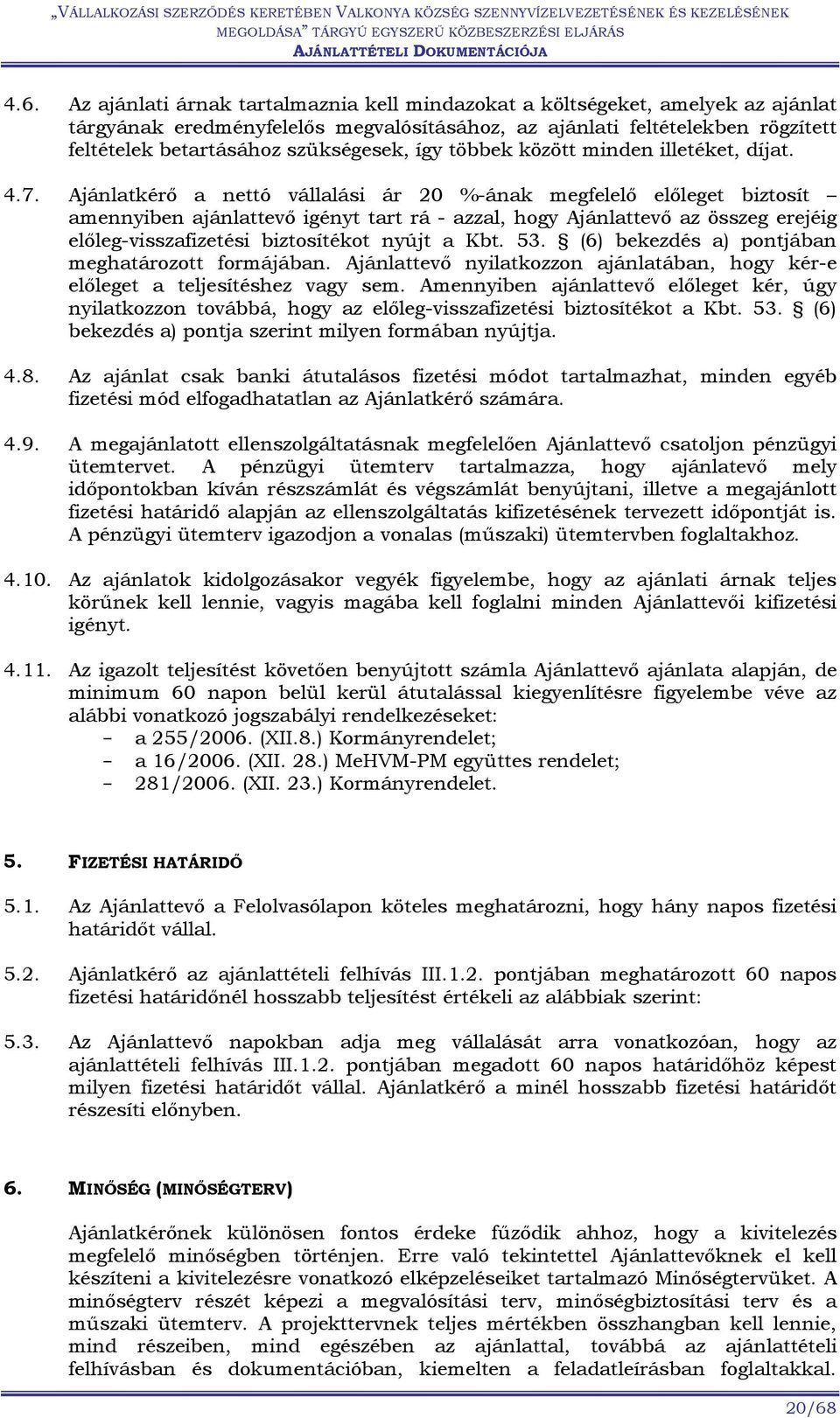 Ajánlatkérő a nettó vállalási ár 20 %-ának megfelelő előleget biztosít amennyiben ajánlattevő igényt tart rá - azzal, hogy Ajánlattevő az összeg erejéig előleg-visszafizetési biztosítékot nyújt a Kbt.
