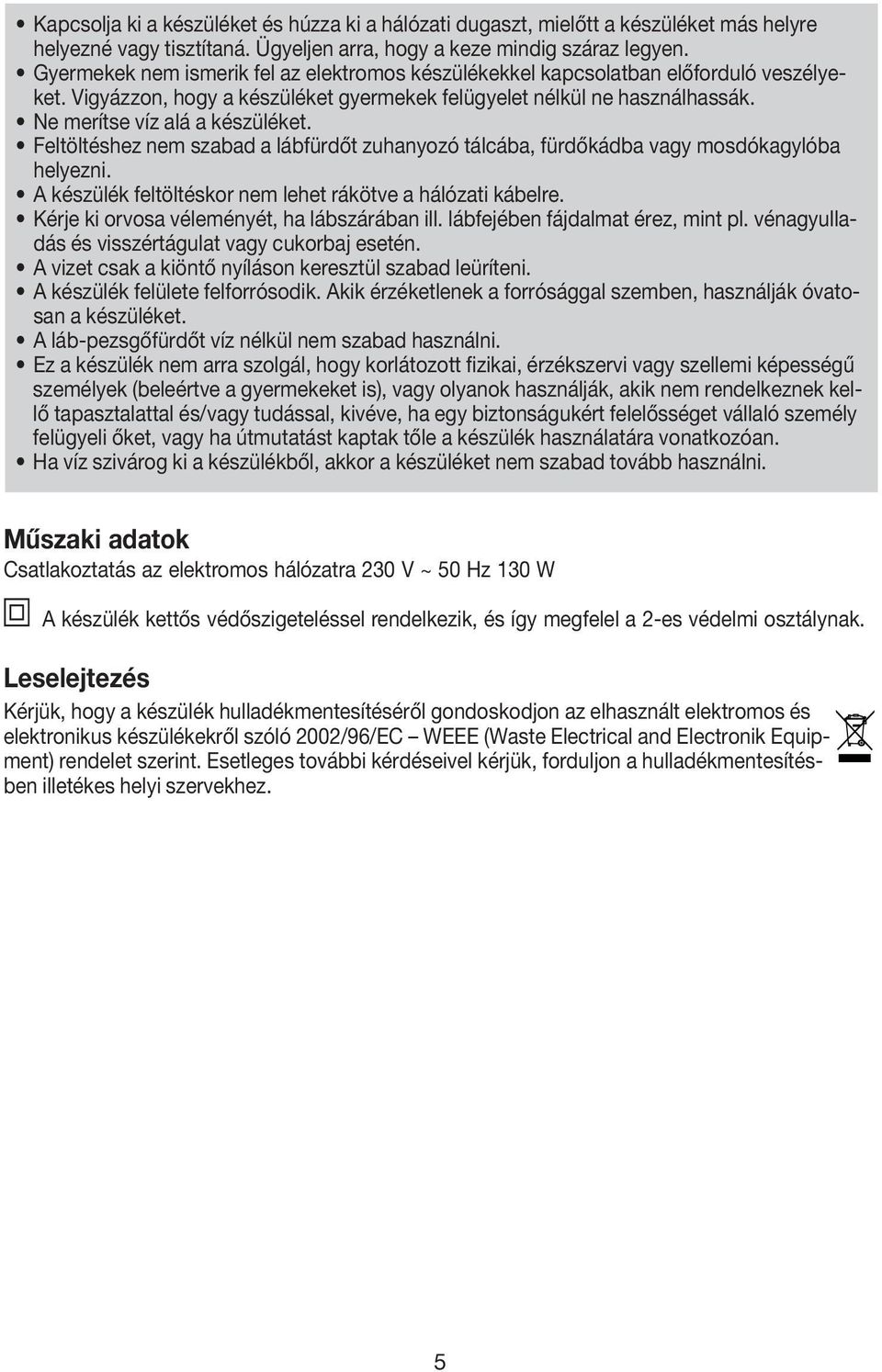 Feltöltéshez nem szabad a lábfürdőt zuhanyozó tálcába, fürdőkádba vagy mosdókagylóba helyezni. A készülék feltöltéskor nem lehet rákötve a hálózati kábelre.