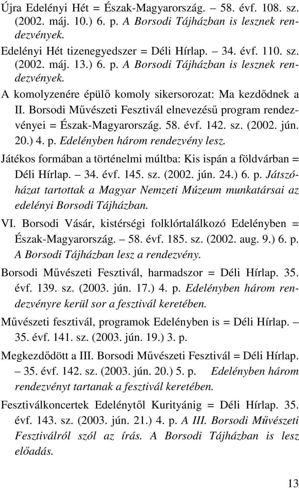 évf. 142. sz. (2002. jún. 20.) 4. p. Edelényben három rendezvény lesz. Játékos formában a történelmi múltba: Kis ispán a földvárban = Déli Hírlap. 34. évf. 145. sz. (2002. jún. 24.) 6. p. Játszóházat tartottak a Magyar Nemzeti Múzeum munkatársai az edelényi Borsodi Tájházban.