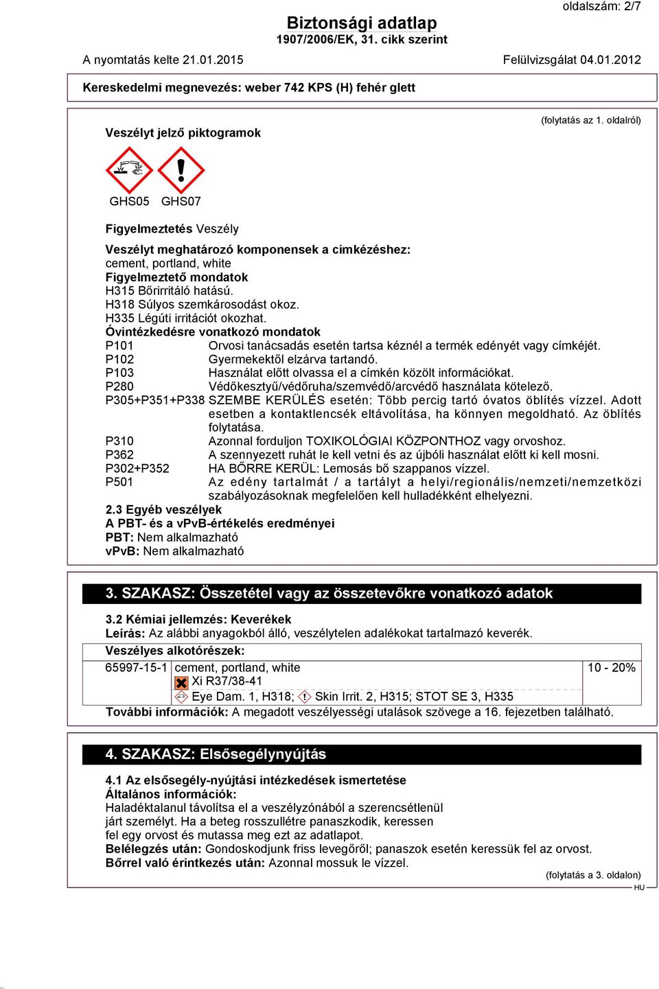 H335 Légúti irritációt okozhat. Óvintézkedésre vonatkozó mondatok P101 Orvosi tanácsadás esetén tartsa kéznél a termék edényét vagy címkéjét. P102 Gyermekektől elzárva tartandó.