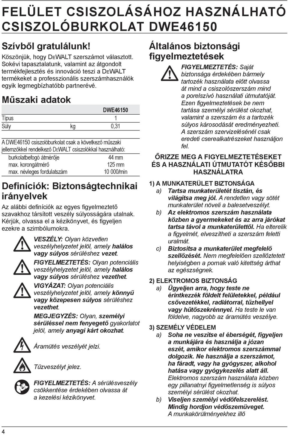 Műszaki adatok DWE46150 Típus 1 Súly kg 0,31 A DWE46150 csiszolóburkolat csak a következő műszaki jellemzőkkel rendelkező DEWALT csiszolókkal használható: burkolatbefogó átmérője 44 mm max.