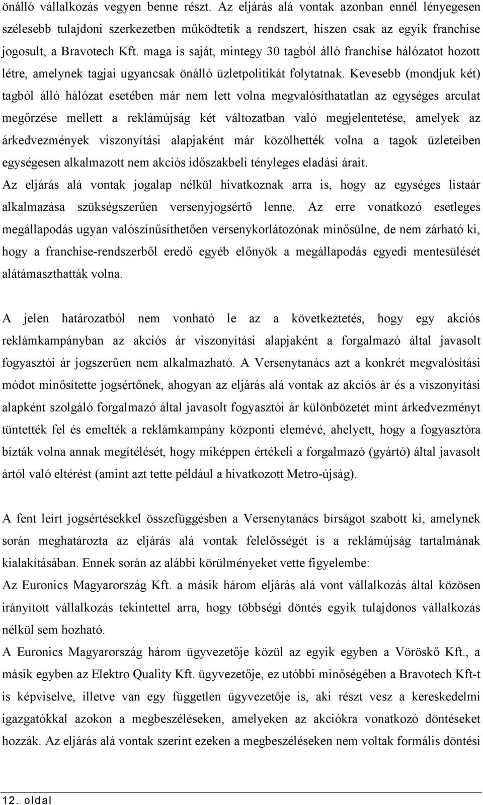 Kevesebb (mondjuk két) tagból álló hálózat esetében már nem lett volna megvalósíthatatlan az egységes arculat megőrzése mellett a reklámújság két változatban való megjelentetése, amelyek az