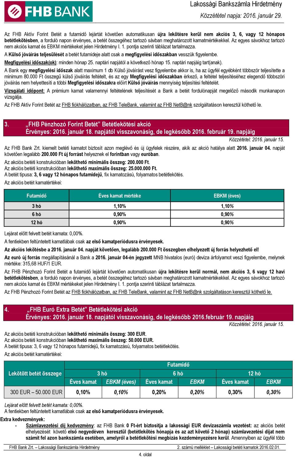 A Külső jóváírás teljesülését a betét futamideje alatt csak a megfigyelési időszakban vesszük figyelembe. Megfigyelési időszak(ok): minden hónap 25. naptári napjától a következő hónap 15.