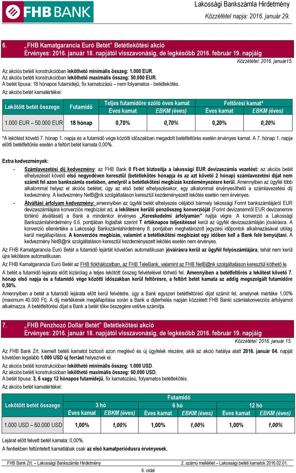 Teljes futamidőre szóló éves kamat Feltörési kamat* kamat (éves) kamat (éves) 1.000 EUR 50.000 EUR 18 hónap 0,70% 0,70% 0,20% 0,20% *A lekötést követő 7. hónap 1.