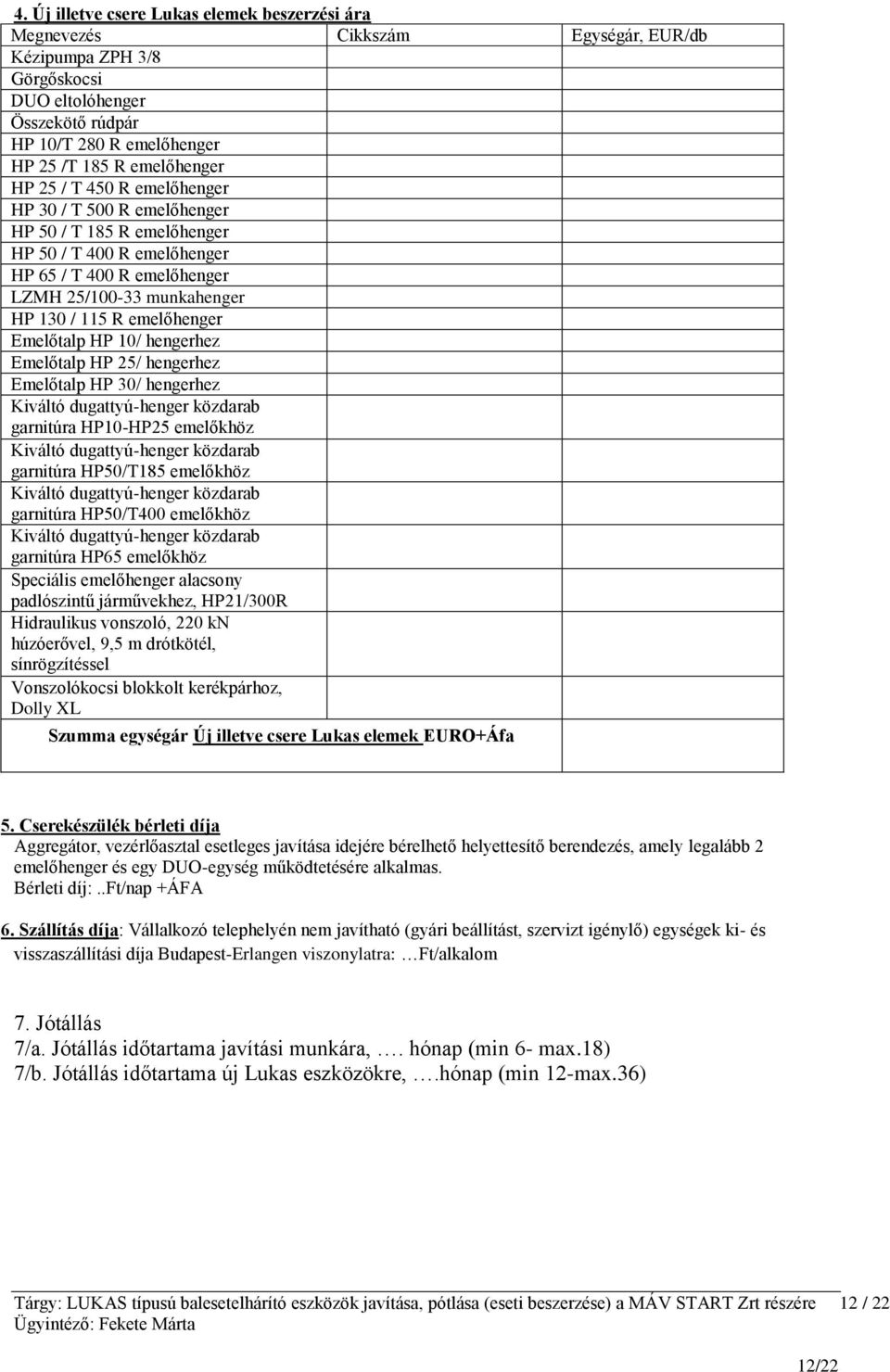 emelőhenger Emelőtalp HP 10/ hengerhez Emelőtalp HP 25/ hengerhez Emelőtalp HP 30/ hengerhez Kiváltó dugattyú-henger közdarab garnitúra HP10-HP25 emelőkhöz Kiváltó dugattyú-henger közdarab garnitúra