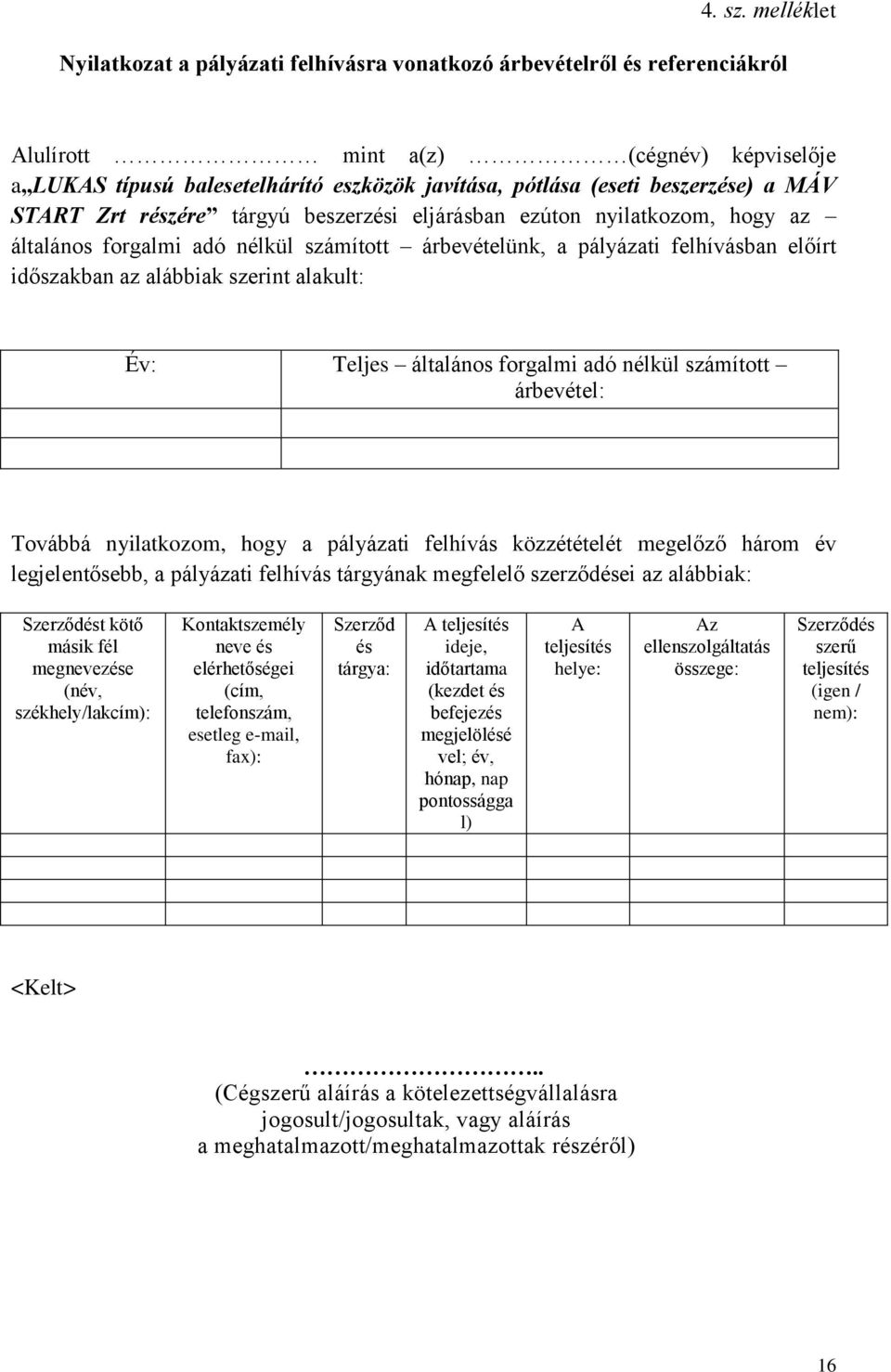 beszerzése) a MÁV START Zrt részére tárgyú beszerzési eljárásban ezúton nyilatkozom, hogy az általános forgalmi adó nélkül számított árbevételünk, a pályázati felhívásban előírt időszakban az