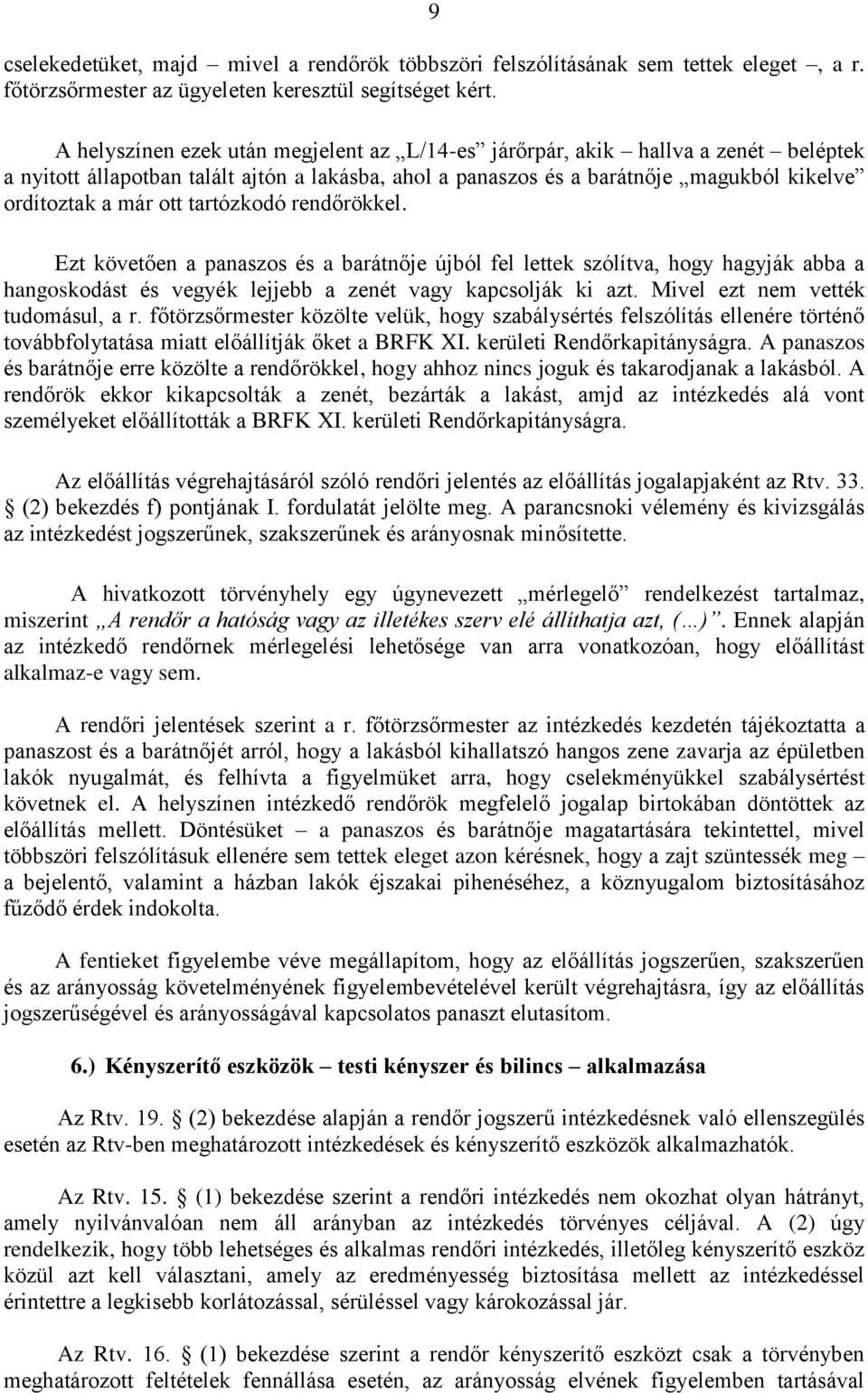 tartózkodó rendőrökkel. Ezt követően a panaszos és a barátnője újból fel lettek szólítva, hogy hagyják abba a hangoskodást és vegyék lejjebb a zenét vagy kapcsolják ki azt.