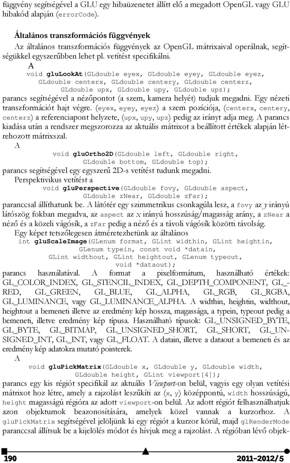 A void glulookat(gldouble eyex, GLdouble eyey, GLdouble eyez, GLdouble centerx, GLdouble centery, GLdouble centerz, GLdouble upx, GLdouble upy, GLdouble upz); parancs segítségével a nézőpontot (a