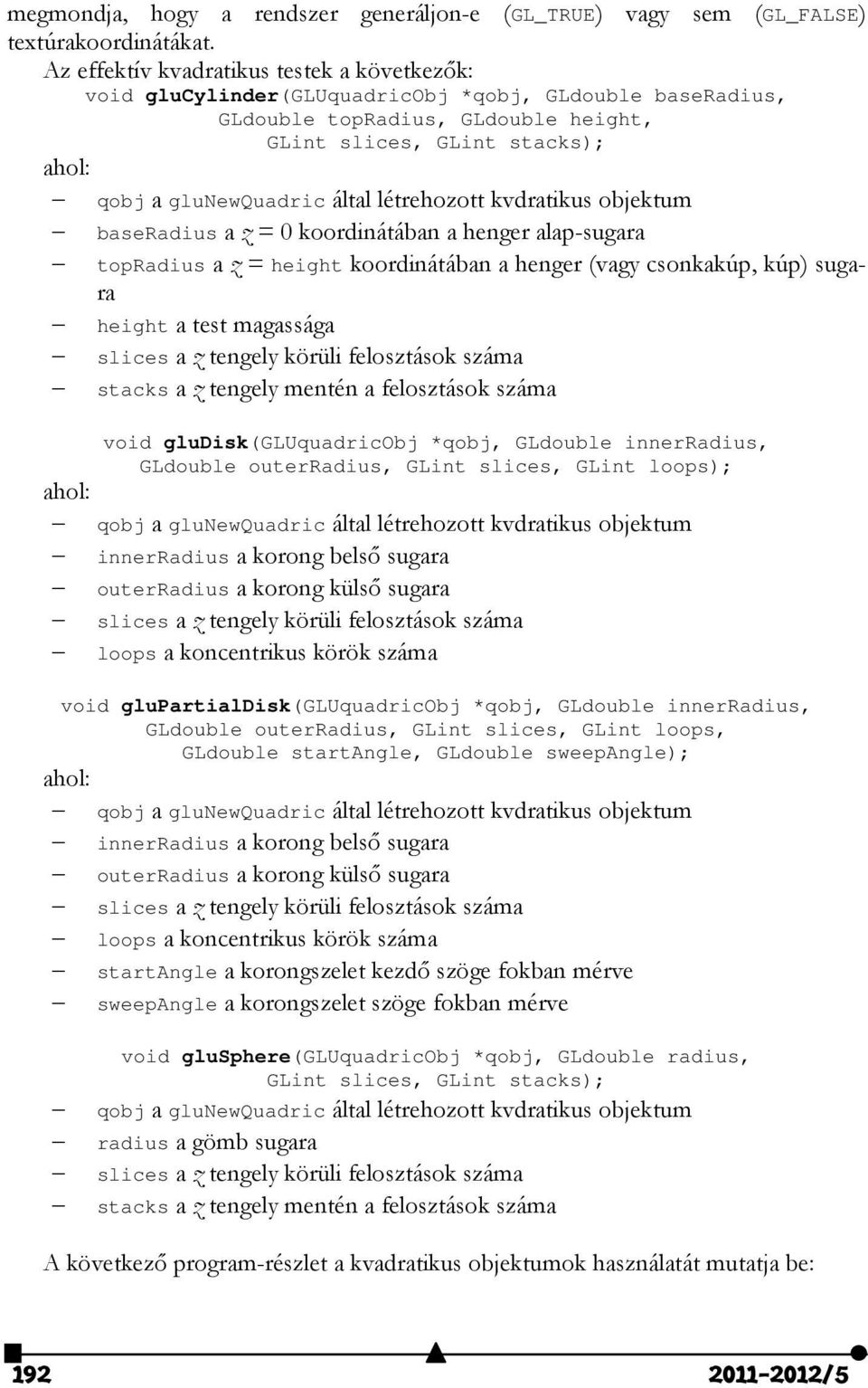 által létrehozott kvdratikus objektum baseradius a z = 0 koordinátában a henger alap-sugara topradius a z = height koordinátában a henger (vagy csonkakúp, kúp) sugara height a test magassága slices a