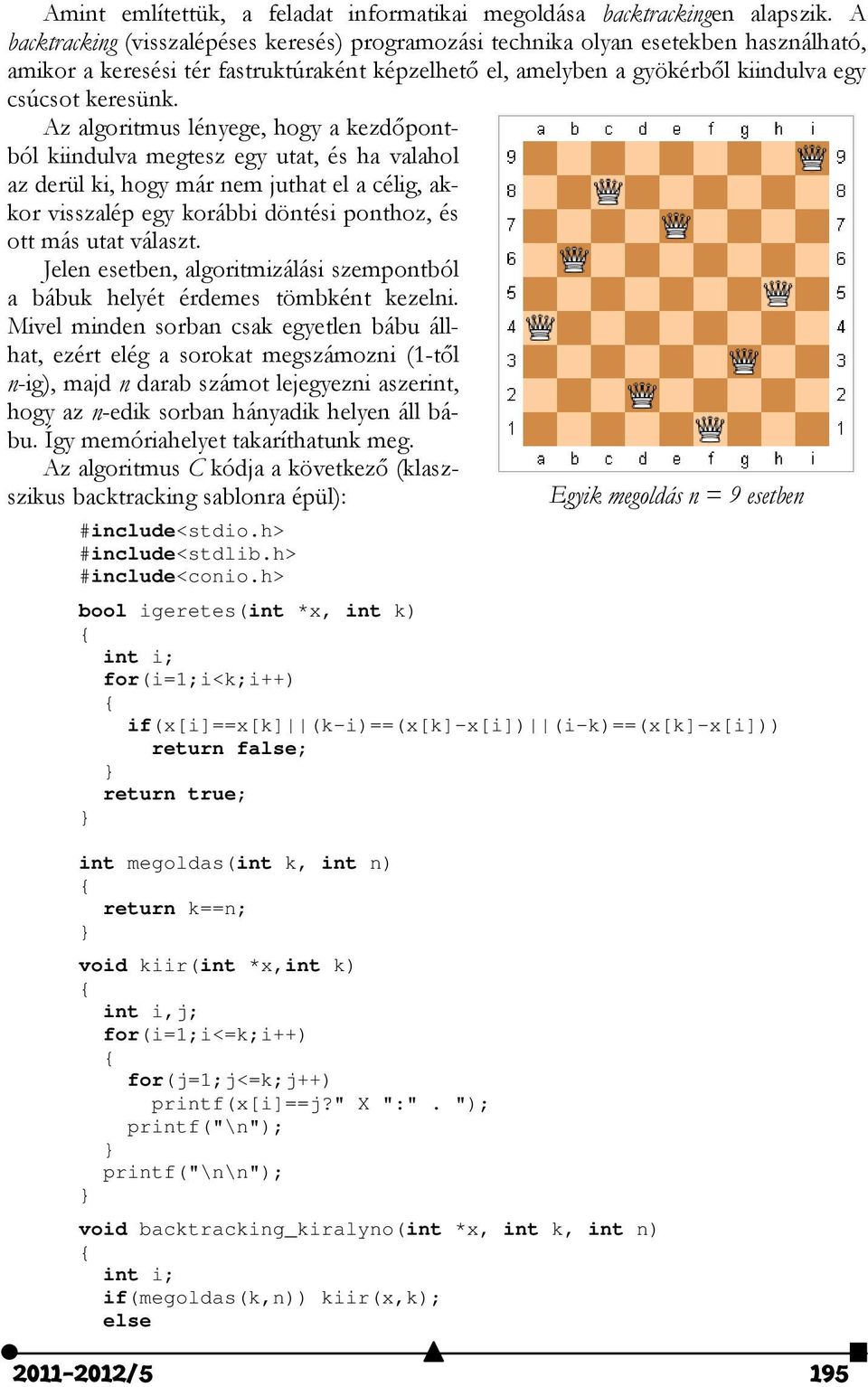Az algoritmus lényege, hogy a kezdőpontból kiindulva megtesz egy utat, és ha valahol az derül ki, hogy már nem juthat el a célig, akkor visszalép egy korábbi döntési ponthoz, és ott más utat választ.