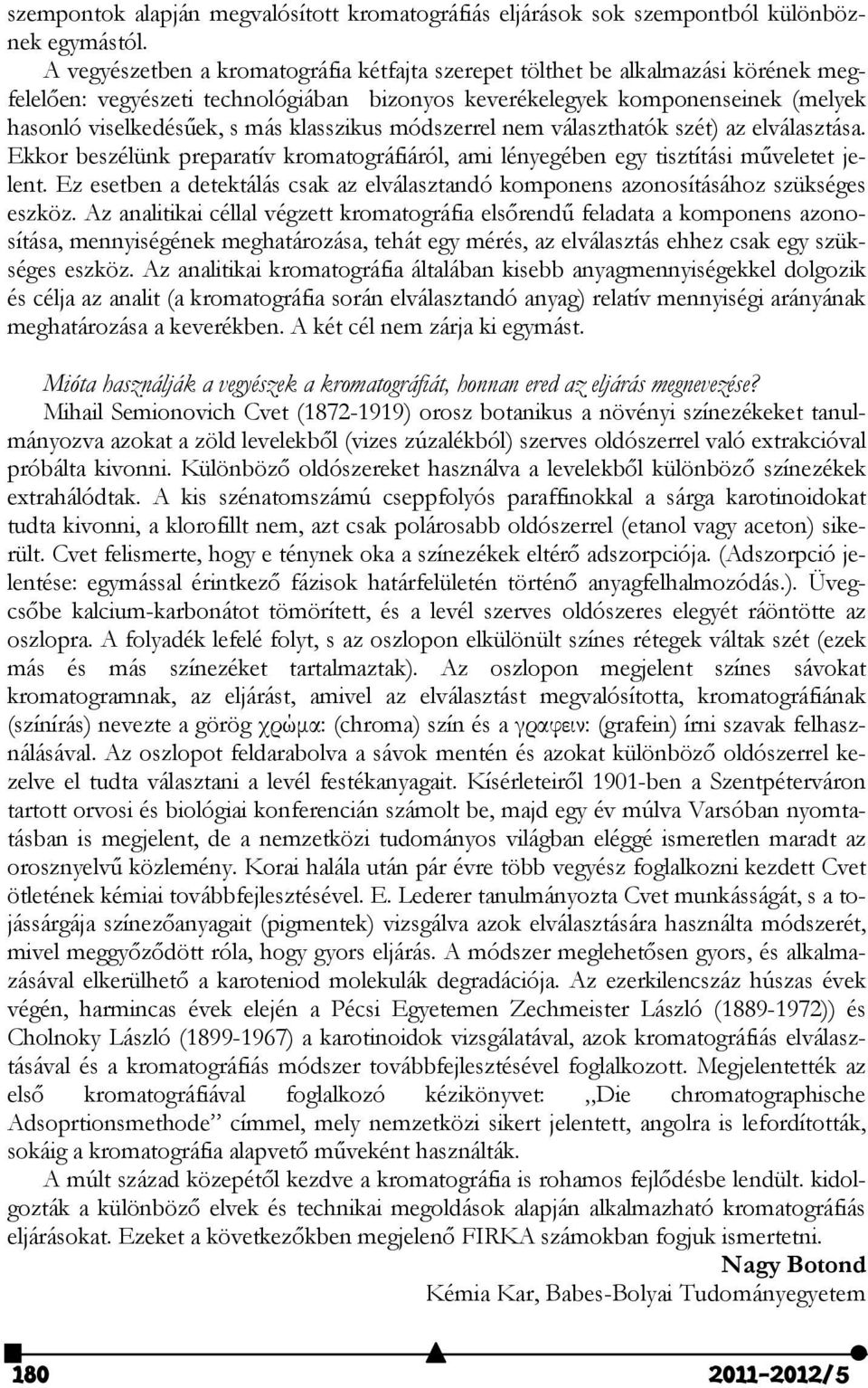 klasszikus módszerrel nem választhatók szét) az elválasztása. Ekkor beszélünk preparatív kromatográfiáról, ami lényegében egy tisztítási műveletet jelent.